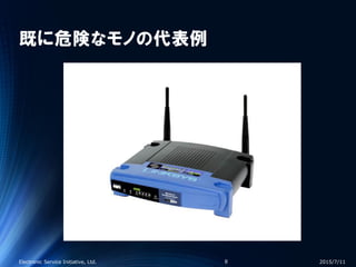 既に危険なモノの代表例
2015/7/11Electronic Service Initiative, Ltd. 8
 