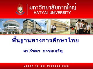 Learn to be Professional
พื้นฐานทางการศึกษาไทยพื้นฐานทางการศึกษาไทย
ดรดร..รัชตา ธรรมเจริญรัชตา ธรรมเจริญ
 