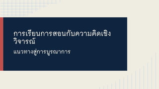 การเรรียนการสอนกกับความคคิดเชคิง
วคิจารณณ
แนวทางสสสู่การบสู่รณาการ
 