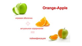 Orange-Apple
игровая оболочка
актуальное содержание
геймификация
 
