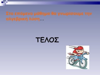Στο επόμενο μάθημα θα γνωρίσουμε την
αλγεβρική λύση…
ΤΕΛΟΣ
 