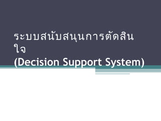 ระบบสนับสนุนการตัดสิน
 ใจ
(Decision Support System)
 