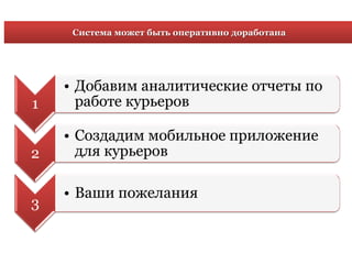 Система может быть оперативно доработана
1
• Добавим аналитические отчеты по
работе курьеров
2
• Создадим мобильное приложение
для курьеров
3
• Ваши пожелания
 