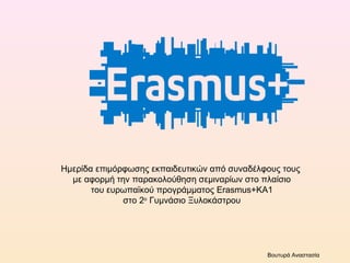 Ημερίδα επιμόρφωσης εκπαιδευτικών από συναδέλφους τους
με αφορμή την παρακολούθηση σεμιναρίων στο πλαίσιο
του ευρωπαϊκού προγράμματος Erasmus+KA1
στο 2ο
Γυμνάσιο Ξυλοκάστρου
Βουτυρά Αναστασία
 