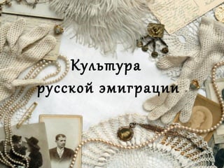 Культура
русской эмиграции
 