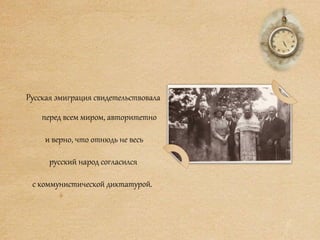 Русская эмиграция свидетельствовала
перед всем миром, авторитетно
и верно, что отнюдь не весь
русский народ согласился
с коммунистической диктатурой.
 