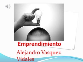 Emprendimiento
Alejandro Vasquez
Vidales
 