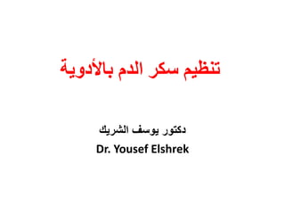 ‫باألدوية‬ ‫الدم‬ ‫سكر‬ ‫تنظيم‬
‫الشريك‬ ‫يوسف‬ ‫دكتور‬
Dr. Yousef Elshrek
 