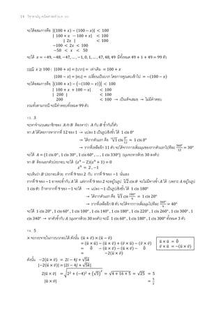 14 วิชาสามัญ คณิตศาสตร์ (ม.ค. 58)
จะได้อสมการคือ |(100 + 𝑥) − (100 − 𝑥)| < 100
จะได้ 𝑥 = −49, −48, −47, … , −1, 0, 1, … , 47, 48, 49 มีทั้งหมด 49 + 1 + 49 = 99 ตัว
กรณี 𝑥 ≥ 100 : |100 + 𝑥| = |บวก| = เท่าเดิม = 100 + 𝑥
|100 − 𝑥| = |ลบ| = เปลี่ยนเป็นบวก โดยการคูณลบเข้าไป = −(100 − 𝑥)
จะได้อสมการคือ |(100 + 𝑥) − (−(100 − 𝑥))| < 100
รวมทั้งสามกรณี จะมีคาตอบทั้งหมด 99 ตัว
13. 3
จะหาจานวนสมาชิกของ 𝐴 ∩ 𝐵 ต้องหาว่า 𝐴 กับ 𝐵 ซ้ากันกี่ตัว
หา 𝐴 ได้โดยการหารากที่ 12 ของ 1 → แปลง 1 เป็นรูปเชิงขั้ว ได้ 1 cis 0°
→ ได้รากตัวแรก คือ √1
12
cis
0°
12
= 1 cis 0°
→ รากที่เหลืออีก 11 ตัว จะได้จากการเพิ่มมุมของรากตัวแรกไปทีละ 360°
12
= 30°
จะได้ 𝐴 = {1 cis 0° , 1 cis 30° , 1 cis 60° , … , 1 cis 330°} (มุมจะหารด้วย 30 ลงตัว)
หา 𝐵 ต้องแยกตัวประกอบ จะได้ (𝑧9
− 2)(𝑧9
+ 1) = 0
จะเห็นว่า 𝐵 ประกอบด้วย รากที่ 9 ของ 2 กับ รากที่ 9 ของ −1 นั่นเอง
รากที่ 9 ของ −1 อาจจะซ้ากับ 𝐴 ได้ แต่รากที่ 9 ของ 2 จะอยู่ในรูป √2
9
cis 𝜃 จะไม่มีทางซ้า 𝐴 ได้ (เพราะ 𝐴 อยู่ในรูป
1 cis 𝜃) ถ้าหารากที่ 9 ของ −1 จะได้ → แปลง −1 เป็นรูปเชิงขั้ว ได้ 1 cis 180°
→ ได้รากตัวแรก คือ √1
9
cis
180°
9
= 1 cis 20°
→ รากที่เหลืออีก 8 ตัว จะได้จากการเพิ่มมุมไปทีละ 360°
9
= 40°
จะได้ 1 cis 20° , 1 cis 60° , 1 cis 100° , 1 cis 140° , 1 cis 180° , 1 cis 220° , 1 cis 260° , 1 cis 300° , 1
cis 340° → หาตัวซ้ากับ 𝐴 (มุมหารด้วย 30 ลงตัว) จะมี 1 cis 60° , 1 cis 180° , 1 cis 300° ทั้งหมด 3 ตัว
14. 5
× จะกระจายในการบวกลบได้ ดังนั้น (𝑢̅ + 𝑣̅) × (𝑢̅ − 𝑣̅)
ดังนั้น
| 100 + 𝑥 − 100 + 𝑥| < 100
| 2𝑥 | < 100
−100 < 2𝑥 < 100
−50 < 𝑥 < 50
| 100 + 𝑥 + 100 − 𝑥| < 100
| 200 | < 100
200 < 100 → เป็นเท็จเสมอ → ไม่มีคาตอบ
𝑧9
= 2 , −1
= (𝑢̅ × 𝑢̅) − (𝑢̅ × 𝑣̅) + (𝑣̅ × 𝑢̅) − (𝑣̅ × 𝑣̅)
= 0̅ − (𝑢̅ × 𝑣̅) − (𝑢̅ × 𝑣̅) − 0̅
= −2(𝑢̅ × 𝑣̅)
𝑢̅ × 𝑢̅ = 0̅
𝑣̅ × 𝑢̅ = −(𝑢̅ × 𝑣̅)
−2(𝑢̅ × 𝑣̅) = 2𝑖̅ − 4𝑗̅ + √5𝑘̅
|−2(𝑢̅ × 𝑣̅)| = |2𝑖̅ − 4𝑗̅ + √5𝑘̅|
2|𝑢̅ × 𝑣̅| = √22 + (−4)2 + (√5)
2
= √4 + 16 + 5 = √25 = 5
|𝑢̅ × 𝑣̅| =
5
2
 
