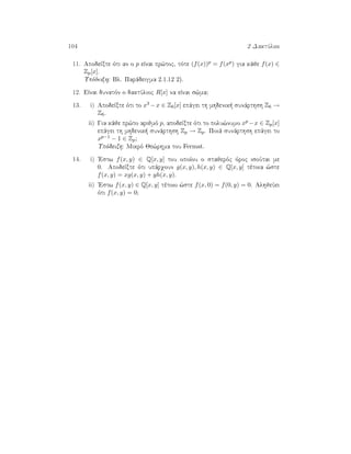 104 2 DaktÔlioi
11. ApodeÐxte ìti an o p eÐnai pr¸toc, tìte (f(x))p = f(xp) gia kˆje f(x) ∈
Zp[x].
Upìdeixh: Bl. Parˆdeigma 2.1.12 2).
12. EÐnai dunatìn o daktÔlioc R[x] na eÐnai s¸ma;
13. i) ApodeÐxte ìti to x3 −x ∈ Z6[x] epˆgei th mhdenik  sunˆrthsh Z6 →
Z6.
ii) Gia kˆje pr¸to arijmì p, apodeÐxte ìti to polu¸numo xp −x ∈ Zp[x]
epˆgei th mhdenik  sunˆrthsh Zp → Zp. Poiˆ sunˆrthsh epˆgei to
xp−1 − 1 ∈ Zp;
Upìdeixh: Mikrì Je¸rhma tou Fermat.
14. i) 'Estw f(x, y) ∈ Q[x, y] tou opoÐou o stajerìc ìroc isoÔtai me
0. ApodeÐxte ìti upˆrqoun g(x, y), h(x, y) ∈ Q[x, y] tètoia ¸ste
f(x, y) = xg(x, y) + yh(x, y).
ii) 'Estw f(x, y) ∈ Q[x, y] tètoio ¸ste f(x, 0) = f(0, y) = 0. AlhjeÔei
ìti f(x, y) = 0;
 
