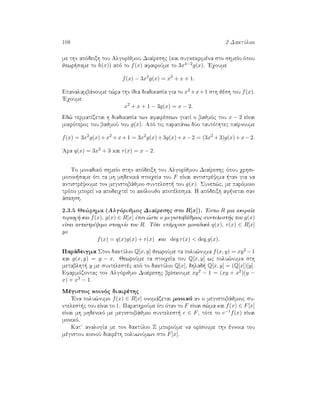 108 2 DaktÔlioi
me thn apìdeixh tou AlgorÐjmou DiaÐreshc (kai sugkekrimèna sto shmeÐo ìpou
jewr same to h(x)) apì to f(x) afairoÔme to 3x4−2g(x). 'Eqoume
f(x) − 3x2
g(x) = x2
+ x + 1.
Epanalambˆnoume t¸ra thn Ðdia diadikasÐa gia to x2 +x+1 sth jèsh tou f(x).
'Eqoume
x2
+ x + 1 − 3g(x) = x − 2.
Ed¸ termatÐzetai h diadikasÐa twn afairèsewn giatÐ o bajmìc tou x − 2 eÐnai
mikrìteroc tou bajmoÔ tou g(x). Apì tic parapˆnw dÔo tautìthtec paÐrnoume
f(x) = 3x2
g(x)+x2
+x+1 = 3x2
g(x)+3g(x)+x−2 = (3x2
+3)g(x)+x−2.
'Ara q(x) = 3x2 + 3 kai r(x) = x − 2.
To monadikì shmeÐo sthn apìdeixh tou AlgorÐjmou DiaÐreshc ìpou qrhsi-
mopoi same ìti ta mh mhdenikˆ stoiqeÐa tou F eÐnai antistrèyima  tan gia na
antistrèyoume ton megistobˆjmio suntelest  tou g(x). Sunep¸c, me parìmoio
trìpo mporeÐ na apodeiqteÐ to akìloujo apotèlesma. H apìdeixh af netai san
ˆskhsh.
2.3.5 Je¸rhma (Algìrijmoc DiaÐreshc sto R[x]). 'Estw R mia akeraÐa
perioq  kai f(x), g(x) ∈ R[x] ètsi ¸ste o megistobˆjmioc suntelest c tou g(x)
eÐnai antistrèyimo stoiqeÐo tou R. Tìte upˆrqoun monadikˆ q(x), r(x) ∈ R[x]
me
f(x) = q(x)g(x) + r(x) kai deg r(x) < deg g(x).
Parˆdeigma Ston daktÔlio Q[x, y] jewroÔme ta polu¸numa f(x, y) = xy2 −1
kai g(x, y) = y − x. JewroÔme ta stoiqeÐa tou Q[x, y] wc polu¸numa sth
metablht  y me suntelestèc apì to daktÔlio Q[x], dhlad  Q[x, y] = (Q[x])[y].
Efarmìzontac ton Algìrijmo DiaÐreshc brÐskoume xy2 − 1 = (xy + x2)(y −
x) + x3 − 1.
Mègistoc koinìc diairèthc
'Ena polu¸numo f(x) ∈ R[x] onomˆzetai monikì an o megistobˆjmioc su-
ntelest c tou eÐnai to 1. ParathroÔme ìti ìtan to F eÐnai s¸ma kai f(x) ∈ F[x]
eÐnai mh mhdenikì me megistobˆjmio suntelest  c ∈ F, tìte to c−1f(x) eÐnai
monikì.
Kat analogÐa me ton daktÔlio Z mporoÔme na orÐsoume thn ènnoia tou
mègistou koinoÔ diairèth poluwnÔmwn sto F[x].
 
