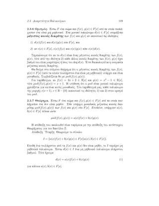 2.3. Diairetìthta PoluwnÔmwn 109
2.3.6 Orismìc. 'Estw F èna s¸ma kai f(x), g(x) ∈ F[x] apì ta opoÐa toulˆ-
qiston èna eÐnai mh mhdenikì. 'Ena monikì polu¸numo d(x) ∈ F[x] onomˆzetai
mègistoc koinìc diairèthc twn f(x) kai g(x) an ikanopoieÐ tic idiìthtec
1) d(x)|f(x) kai d(x)|g(x) sto F[x], kai
2) an c(x) ∈ F[x], c(x)|f(x) kai c(x)|g(x) tìte c(x)|d(x).
Shmei¸noume ìti an to d(x) eÐnai ènac mègistoc koinìc diairèthc twn f(x),
g(x), tìte apì thn idiìthta 2) kˆje ˆlloc koinìc diairèthc twn f(x), g(x) èqei
bajmì pou eÐnai mikrìteroc   Ðsoc tou deg d(x). 'Etsi dikaiologeÐtai h onomasÐa
mègistoc koinìc diairèthc.
Ja doÔme sto epìmeno je¸rhma ìti o mègistoc koinìc diairèthc twn f(x),
g(x) ∈ F[x] (apì ta opoÐa toulˆqiston èna eÐnai mh mhdenikì) upˆrqei kai eÐnai
monadikìc. SumbolÐzetai de me µκδ(f(x), g(x)).
Gia parˆdeigma, an f(x) = 2x + 2 ∈ R[x] kai g(x) = x2 − 1 ∈ R[x],
tìte µκδ(f(x), g(x)) = x + 1. H upìjesh ìti o µκδ eÐnai monikì polu¸numo
qreiˆzetai gia na eÐnai autìc monadikìc. Sto parˆdeigmˆ mac, kˆje polu¸numo
thc morf c c(x + 1), c ∈ R − {0} ikanopoieÐ tic idiìthtec 1) kai 2) ston orismì
tou µκδ.
2.3.7 Je¸rhma. 'Estw F èna s¸ma kai f(x), g(x) ∈ F[x] apì ta opoÐa tou-
lˆqiston èna den eÐnai mhdèn. Tìte upˆrqei monadikìc mègistoc koinìc diai-
rèthc µκδ(f(x), g(x)) twn f(x) kai g(x) sto F[x]. Epiplèon, upˆrqoun a(x),
b(x) ∈ F[x] tètoia ¸ste
µκδ(f(x), g(x)) = a(x)f(x) + b(x)g(x).
H apìdeixh pou akoloujeÐ eÐnai parìmoia me thn apìdeixh tou antÐstoiqou
Jewr matoc gia ton daktÔlio Z.
Apìdeixh. 'Uparxh: JewroÔme to sÔnolo
I = {a(x)f(x) + b(x)g(x) ∈ F[x]|a(x), b(x) ∈ F[x]}.
Epeid  èna toulˆqiston apì ta f(x) kai g(x) den eÐnai mhdèn, to I perièqei mh
mhdenikˆ polu¸numa. 'Estw d(x) ∈ I èna mh mhdenikì polu¸numo elˆqistou
bajmoÔ. Tìte èqoume
d(x) = a(x)f(x) + b(x)g(x) (1)
gia kˆpoia a(x), b(x) ∈ F[x].
 