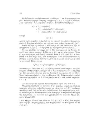 110 2 DaktÔlioi
Ja deÐxoume ìti to d(x) ikanopoieÐ tic idiìthtec 1) kai 2) ston orismì tou
µκδ. Apì ton Algìrijmo DiaÐreshc, upˆrqoun q(x), r(x) ∈ F[x] me tic idiìthtec
f(x) = q(x)d(x) + r(x), deg r(x)  deg d(x). Antikajist¸ntac èqoume
r(x) = f(x) − q(x)d(x)
= f(x) − q(x)(a(x)f(x) + b(x)g(x))
= (1 − q(x)a(x))f(x) + (−q(x)b(x))g(x)
kai ˆra
r(x) ∈ I.
Apì th sqèsh deg r(x)  deg d(x) kai tou orismoÔ tou d(x) sunˆgoume ìti
r(x) = 0. Epomènwc d(x)|f(x). Me parìmoio trìpo apodeiknÔetai ìti d(x)|g(x).
Gia na deÐxoume thn idiìthta 2) ston orismì tou mkd, èstw c(x) ∈ F[x] me
c(x)|f(x) kai c(x)|g(x). Apì th sqèsh (??) sumperaÐnoume ìti c(x)|d(x).
'Eqoume apodeÐxei ìti upˆrqei d(x) ∈ F[x] pou ikanopoieÐ tic idiìthtec 1)
kai 2) ston orismì tou µκδ. Endèqetai to d(x) na mhn eÐnai monikì. 'Estw
dn o megistobˆjmioc suntelest c tou d(x). EÐnai dn = 0, afoÔ d(x) = 0 kai
epeid  to F eÐnai s¸ma to dn eÐnai antistrèyimo. AfoÔ to d(x) ikanopoieÐ tic
idiìthtec 1) kai 2), eÔkola diapist¸noume ìti kai to monikì polu¸numo d−1
n d(x)
tic ikanopoieÐ. Tèloc, èqoume
d−1
n d(x) = (d−1
n a(x))f(x) + (d−1
n b(x))g(x).
Monadikìthta: 'Estw c(x), d(x) ∈ F[x] dÔo mègistoi koinoÐ diairètec twn f(x)
kai g(x). Epeid  c(x)|f(x), c(x)|g(x) kai to d(x) eÐnai mègistoc koinìc diairèthc
twn f(x) kai g(x) paÐrnoume apì thn idiìthta 2) tou orismoÔ ìti c(x)|d(x).
'Omoia paÐrnoume d(x)|c(x). Apì thn Prìtash 2.3.1 5) èqoume c(x) = rd(x)
gia kˆpoio mh mhdenikì r ∈ F. Epeid  ta c(x) kai d(x) eÐnai monikˆ, paÐrnoume
r = 1.
DÔo polu¸numa ja lègontai sqetikˆ pr¸ta an o µκδ touc eÐnai to 1.
'Opwc sthn perÐptwsh tou daktulÐou Z twn akeraÐwn, upˆrqei kai ed¸ ènac
praktikìc trìpoc pou upologÐzei ton µκδ kai poluwnuma a(x), b(x) pou èqoun
thn idiìthta µκδ(f(x), g(x)) = a(x)f(x)+b(x)g(x). Prin asqolhjoÔme me autì,
ac apodeÐxoume èna apotèlesma pou eÐnai anˆlogo me to Jemeli¸dec Je¸rhma
thc Arijmhtik c. Gia to skopì autì qreiazìmaste to akìloujo L mma (bl.
kai to L mma 1.2.5).
2.3.8 L mma. 'Estw F èna s¸ma kai f(x), g(x), p(x) ∈ F[x], ìpou to p(x)
eÐnai anˆgwgo. An p(x)|f(x)g(x), tìte to p(x) diaireÐ èna toulˆqiston apì ta
f(x), g(x).
 