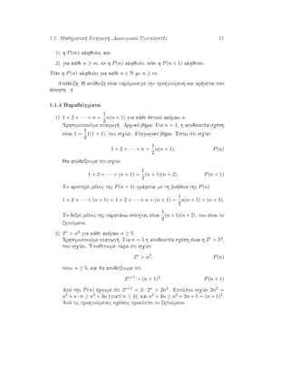 1.1. Majhmatik  Epagwg , DiwnumikoÐ Suntelestèc 11
1) h P(m) alhjeÔei, kai
2) gia kˆje n ≥ m, an h P(n) alhjeÔei, tìte h P(n + 1) alhjeÔei.
Tìte h P(n) alhjeÔei gia kˆje n ∈ N me n ≥ m.
Apìdeixh. H apìdeixh eÐnai parìmoia me thn prohgoÔmenh kai af netai san
ˆskhsh.
1.1.4 ParadeÐgmata.
1) 1 + 2 + · · · + n =
1
2
n(n + 1) gia kˆje jetikì akèraio n.
QrhsimopoioÔme epagwg . Arqikì b ma: Gia n = 1, h apodeiktèa sqèsh
eÐnai 1 =
1
2
1(1 + 1), pou isqÔei. Epagwgikì b ma: 'Estw ìti isqÔei
1 + 2 + · · · + n =
1
2
n(n + 1). P(n)
Ja apodeÐxoume ìti isqÔei
1 + 2 + · · · + (n + 1) =
1
2
(n + 1)(n + 2). P(n + 1)
To aristerì mèloc thc P(n + 1) grˆfetai me th bo jeia thc P(n)
1 + 2 + · · · + (n + 1) = 1 + 2 + · · · + n + (n + 1) =
1
2
n(n + 1) + (n + 1).
To dexiì mèloc thc parapˆnw isìthtac eÐnai
1
2
(n + 1)(n + 2), pou eÐnai to
zhtoÔmeno.
2) 2n > n2 gia kˆje akèraio n ≥ 5.
QrhsimopoioÔme epagwg . Gia n = 5 h apodeiktèa sqèsh eÐnai h 25 > 52,
pou isqÔei. Upojètoume t¸ra ìti isqÔei
2n
> n2
, P(n)
ìpou n ≥ 5, kai ja apodeÐxoume ìti
2n+1
> (n + 1)2
. P(n + 1)
Apì thn P(n) èqoume ìti 2n+1 = 2 · 2n > 2n2. Epiplèon isqÔei 2n2 =
n2 + n · n ≥ n2 + 3n (giatÐ n ≥ 3), kai n2 + 3n ≥ n2 + 2n + 1 = (n + 1)2.
Apì tic prohgoÔmenec sqèseic prokÔptei to zhtoÔmeno.
 