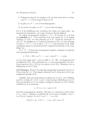 2.8. Peperasmèna S¸mata 177
1) Upˆrqei èna s¸ma E pou perièqei to Zp kai eÐnai tètoio ¸ste to polu¸-
numo xpk
− x ∈ E[x] na èqei pk rÐzec sto E.
2) Oi rÐzec tou xpk
− x sto E eÐnai diakekrimènec.
3) To sÔnolo twn riz¸n tou xpk
− x sto E eÐnai èna s¸ma.
Gia to 1) ja apodeÐxoume kˆti genikìtero (pou isqÔei gia tuqaÐo s¸ma - ìqi
anagkastikˆ peperasmèno - kai tuqaÐo polu¸numo jetikoÔ bajmoÔ).
An upˆrqei monomorfismìc swmˆtwn ϕ : F → E, ja lème ìti to E eÐnai
mia epèktash tou F. Sthn perÐptwsh aut , eÐnai fanerì ìti to E perièqei
upìswma, to ϕ(F), pou eÐnai isìmorfo me to F. Suqnˆ ja tautÐzoume ta
ϕ(F), F. Gia parˆdeigma, to C eÐnai mia epèktash tou R, to C eÐnai epèktash
tou Q[x]/  x2 + 1 , kai to Q[x]/  x2 + 1  eÐnai epèktash tou Q. Kˆje
peperasmèno s¸ma pou apoteleÐtai apì pk stoiqeÐa eÐnai epèktash tou Zp, ìpwc
eÐdame prin.
An ϕ : F → E eÐnai ènac omomorfismìc swmˆtwn, mporoÔme na orÐsoume
ènan omomorfismì daktulÐwn
˜ϕ : F[x] → E[x], anxn
+ · · · + a0 → ϕ(an)xn
+ · · · + ϕ(a0),
gia ton opoÐo isqÔei ˜ϕ(a) = ϕ(a) gia kˆje a ∈ F. (Bl. thn Efarmog  metˆ
thn Prìtash 2.5.3). Sthn perÐptwsh pou o ϕ eÐnai monomorfismìc, ja tauti-
zoume suqnˆ èna f(x) ∈ F[x] me thn eikìna tou sto E[x]. MporoÔme tìte na
jewr soume ìti F[x] ⊆ E[x].
2.8.2 Je¸rhma. 'Estw F èna s¸ma (ìqi anagkastikˆ peperasmèno) kai f(x) ∈
F[x] me deg f(x) ≥ 1. Tìte upˆrqei epèktash E tou F tètoia ¸ste to f(x) èqei
toulˆqiston mÐa rÐza sto E.
Apìdeixh. 'Estw p(x) ènac anˆgwgoc parˆgontac tou f(x). Apì to Je¸rh-
ma 2.6.3, to phlÐko E = F[x]/  p(x)  eÐnai èna s¸ma. Ja deÐxoume ìti to E
eÐnai mia epèktash tou F pou perièqei toulˆqiston mÐa rÐza tou f(x). EÔkola
epalhjeÔetai ìti h apeikìnish
ψ : F a → a+  p(x) ∈ E
eÐnai ènac monomorfismìc swmˆtwn. MÐa rÐza tou poluwnÔmou ˜ψ(f(x)) eÐnai
to x+  p(x) . Prˆgmati, sumbolÐzontac gia suntomÐa to ide¸dec  p(x) 
tou F[x] me I, èqoume: An f(x) = anxn + · · · + a0, tìte
˜ψ(f(x)) = (an + I)xn
+ · · · + (a1 + I)x + (a0 + I)
 