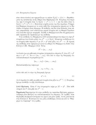 2.8. Peperasmèna S¸mata 181
eÐnai pˆnta eÔkolo) kai sqhmatÐzoume to phlÐko Zp[x]/  f(x) . ParadeÐg-
mata thc kataskeu c aut c eÐdame sthn Parˆgrafo 2.6. Epomènwc èna s¸ma
pou èqei 8 stoiqeÐa eÐnai to Z2[x]/  x3 + x + 1  kai èna ˆllo eÐnai to
Z2[x]/  x3 + x2 + 1 . Poiˆ eÐnai h sqèsh aut¸n twn dÔo swmˆtwn; Upˆrqei
èna Je¸rhma sÔmfwna me to opoÐo kˆje dÔo peperasmèna s¸mata me to Ðdio
pl joc stoiqeÐwn eÐnai isìmorfa. H apìdeixh, en¸ den eÐnai dÔskolh, eÐnai kˆ-
pwc makroskel c giatÐ apaitoÔntai merikˆ stoiqeÐa apì th JewrÐa Swmˆtwn
sta opoÐa den èqoume anaferjeÐ. Epeid  to Je¸rhma autì den ja qrhsimopoi-
hjeÐ parakˆtw ja paraleÐyoume thn apìdeixh.
Sthn apìdeixh tou Jewr matoc 2.8.8 kataskeuˆsame èna s¸ma pou èqei pk
stoiqeÐa wc èna sÔnolo riz¸n tou xpk
− x ∈ Zp[x]. MporoÔme na deÐxoume ìti
ta stoiqeÐa kˆje s¸matoc F me |F| = pk eÐnai rÐzec tou xpk
− x. H teqnik 
thc apìdeixhc eÐnai parìmoia me aut  pou eÐdame sto Je¸rhma tou Euler sthn
Enìthta 1 (Bl. Je¸rhma 1.6.2): 'Estw
F∗
= {a1, . . . , an}
to sÔnolo twn mh mhdenik¸n stoiqeÐwn peperasmènou s¸matoc F, ìpou |F| = pk
kai n = pk − 1. An a ∈ {a1, . . . , an}, tìte apì to nìmo thc diagraf c tou
pollaplasiasmoÔ sumperaÐnoume ìti
{a1, . . . , an} = {aa1, . . . , aan}.
Pollaplasiˆzontac paÐrnoume
a1 . . . an = an
a1 . . . an
opìte pˆli apì to nìmo thc diagraf c èqoume
an
= 1. (1)
Autì shmaÐnei ìti kˆje mh mhdenikì stoiqeÐo eÐnai rÐza tou xpk−1 −1. Epomènwc
èqoume apodeÐxei to ex c apotèlesma.
2.8.9 Prìtash. 'Estw F èna peperasmèno s¸ma me |F| = pk. Tìte kˆje
stoiqeÐo tou F eÐnai rÐza tou xpk
− x.
ShmeÐwsh ParathroÔme ìti sthn apìdeixh thc parapˆnw Prìtashc qrhsimo-
poi same mìno idiìthtec tou pollaplasiasmoÔ tou s¸matoc. Oi “omˆdec” eÐnai
jemeli¸dh algebrikˆ sust mata pou èqoun mÐa mìno prˆxh. Autèc melet¸ntai
sthn Enìthta 4. H isìthta (1) pou mìlic apodeÐxame, èpetai kai apì to “Je¸-
rhma tou Lagrange” stic omˆdec.
 