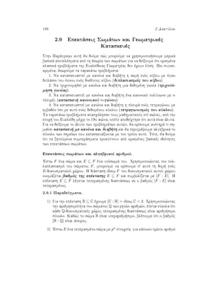 188 2 DaktÔlioi
2.9 Epektˆseic Swmˆtwn kai Gewmetrikèc
Kataskeuèc
Sthn Parˆgrafo aut  ja doÔme p¸c mporoÔme na qrhsimopoi soume merikˆ
basikˆ apotelèsmata apì th jewrÐa twn swmˆtwn gia na deÐxoume ìti orismèna
klasikˆ probl mata thc EukleÐdeiac GewmetrÐac den èqoun lÔsh. Pio sugke-
krimèna, jewroÔme ta parakˆtw probl mata:
1. Na kataskeuasteÐ me kanìna kai diab th h akm  enìc kÔbou me ìgko
diplˆsio tou ìgkou enìc dojèntoc kÔbou (diplasiasmìc tou kÔbou).
2. Na triqotomhjeÐ me kanìna kai diab th mia dedomènh gwnÐa (triqotì-
mhsh gwnÐac).
3. Na kataskeuasteÐ me kanìna kai diab th èna kanonikì polÔgwno me n
pleurèc (kataskeu  kanonikoÔ n-g¸nou).
4. Na kataskeuasteÐ me kanìna kai diab th h pleurˆ enìc tetrag¸nou me
embadìn Ðso me autì enìc dedomènou kÔklou (tetragwnismìc tou kÔklou).
Ta parapˆnw probl mata apasqìlhsan touc majhmatikoÔc epÐ ai¸nec, apì thn
epoq  tou EukleÐdh mèqri to 19o ai¸na, opìte apodeÐqthke ìti autˆ eÐnai ˆluta.
Gia na deÐxoume to ˆluto twn problhmˆtwn aut¸n, ja orÐsoume austhrˆ ti sh-
maÐnei kataskeu  me kanìna kai diab th kai ja perigrˆyoume algebrikˆ to
sÔnolo twn shmeÐwn pou kataskeuˆzontai me ton trìpo autì. Tìte, ja doÔme
ìti ta zhtoÔmena sumperˆsmata prokÔptoun apì orismènec basikèc idiìthtec
twn epektˆsewn swmˆtwn.
Epektˆseic swmˆtwn kai algebrikoÐ arijmoÐ.
'Estw F èna s¸ma kai E ⊆ F èna upìswmˆ tou. Qrhsimopoi¸ntac ton pol-
laplasiasmì tou s¸matoc F, mporoÔme na orÐsoume s' autì th dom  enìc
E-dianusmatikoÔ q¸rou. H diˆstash dimE F tou dianusmatikoÔ autoÔ q¸rou
onomˆzetai bajmìc thc epèktashc E ⊆ F kai sumbolÐzetai me [F : E]. H
epèktash E ⊆ F lègetai peperasmènhc diastˆsewc an o bajmìc [F : E] eÐnai
peperasmènoc.
2.9.1 ParadeÐgmata.
1) Gia thn epèktash R ⊆ C èqoume [C : R] = dimR C = 2. Qrhsimopoi¸ntac
thn arijmhsimìthta tou s¸matoc Q twn rht¸n arijm¸n, èpetai eÔkola ìti
kˆje Q-dianusmatikìc q¸roc peperasmènhc diastˆsewc eÐnai arijm simo
sÔnolo. Kaj¸c to s¸ma R eÐnai uperarijm simo, blèpoume ìti o bajmìc
[R : Q] eÐnai ˆpeiroc.
2) 'Estw E èna peperasmèno s¸ma me pn stoiqeÐa, gia kˆpoion pr¸to arijmì
 