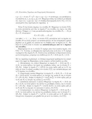 2.9. Epektˆseic Swmˆtwn kai Gewmetrikèc Kataskeuèc 195
e1y + f1 = 0 kai x2 + y2 + d2x + e2y + f2 = 0 antÐstoiqa, gia katˆllhlouc
suntelestèc d1, e1, f1, d2, e2, f2 ∈ E. JewroÔme epÐshc thn eujeÐa L me exÐswsh
(d1−d2)x+(e1−e2)y+(f1−f2) = 0. Kaj¸c eÐnai profanèc ìti C1∩C2 = C1∩L,
anagìmaste sthn perÐptwsh (ii) parapˆnw.
'Estw Σ èna sÔnolo shmeÐwn tou epipèdou Π. JewroÔme to sÔnolo Γ(Σ),
to opoÐo apoteleÐtai apì ìla ta shmeÐa P tou epipèdou pou èqoun thn ex c
idiìthta: Upˆrqei n ≥ 1 kai mia akoloujÐa shmeÐwn tou epipèdou P1, . . . , Pn me
Pn = P, tètoia ¸ste
Pi ∈ (Σ ∪ {P1, . . . , Pi−1})
gia kˆje i = 1, . . . , n. 'Etsi, to sÔnolo Γ(Σ) apoteleÐtai apì ta shmeÐa tou
epipèdou Π ta opoÐa mporoÔn na kataskeuastoÔn se èna peperasmèno arijmì
bhmˆtwn me th qr sh tou kanìna kai tou diab th apì ta shmeÐa tou Σ. Ja
lème ìti to Γ(Σ) eÐnai to sÔnolo twn kataskeuˆsimwn apì to Σ shmeÐwn
tou epipèdou.
ParathroÔme ìti an to sÔnolo Σ perièqei mìno èna   kanèna shmeÐo, tìte
Γ(Σ) = Σ. Sunep¸c, h endiafèrousa perÐptwsh eÐnai aut  ìpou to Σ perièqei
toulˆqiston dÔo shmeÐa P1, P2. Epilègontac katˆllhla to Kartesianì sÔsth-
ma suntetagmènwn, mporoÔme na upojèsoume ìti P1 = (0, 0) kai P2 = (1, 0).
Me ton parapˆnw sumbolismì, ta tèssera gewmetrikˆ probl mata pou anafè-
rame sthn arq  thc Paragrˆfou aut c mporoÔn na diatupwjoÔn wc ex c:
1. (diplasiasmìc tou kÔbou) JewroÔme ta shmeÐa P1 = (0, 0) kai P2 =
(1, 0), ta opoÐa orÐzoun thn akm  tou monadiaÐou kÔbou, kai to sÔnolo Σ =
{P1, P2}. An kei to shmeÐo P = ( 3
√
2, 0) (to opoÐo orÐzei mazÐ me to P1 ton
kÔbo me ìgko 2 kubikèc monˆdec) sto sÔnolo Γ(Σ) twn kataskeuˆsimwn apì
to Σ shmeÐwn tou epipèdou?
2. (triqotìmhsh gwnÐac) JewroÔme ta shmeÐa P1 = (0, 0), P2 = (1, 0) kai
P3 = (cos θ, sin θ), ta opoÐa orÐzoun tic pleurèc thc gwnÐac θ, kai to sÔnolo
Σ = {P1, P2, P3}. An kei to shmeÐo P = (cos θ
3 , sin θ
3 ), to opoÐo orÐzei mazÐ me
ta P1 kai P2 tic pleurèc thc gwnÐac θ
3 , sto Γ(Σ)?
3. (kataskeu  kanonikoÔ n-g¸nou) JewroÔme ta shmeÐa P1 = (0, 0) kai
P2 = (1, 0), ta opoÐa orÐzoun thn aktÐna tou monadiaÐou kÔklou, kai to sÔnolo
Σ = {P1, P2}. An kei to shmeÐo P = (cos 2π
n , sin 2π
n ), to opoÐo orÐzei mazÐ me
ta P1 kai P2 tic korufèc tou kanonikoÔ n-g¸nou, sto Γ(Σ)?
4. (tetragwnismìc tou kÔklou) JewroÔme ta shmeÐa P1 = (0, 0) kai P2 =
(1, 0), ta opoÐa orÐzoun thn aktÐna tou monadiaÐou kÔklou, kai to sÔnolo Σ =
{P1, P2}. An kei to shmeÐo P = (
√
π, 0), to opoÐo mazÐ me to P1 orÐzei thn
pleurˆ enìc tetrag¸nou me embadìn Ðso me autì tou kÔklou, sto Γ(Σ)?
 