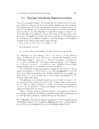 3.1. Perioqèc Monadik c ParagontopoÐhshc 209
3.1 Perioqèc Monadik c ParagontopoÐhshc
'Estw R mia akeraÐa perioq . Gia na orÐsoume ta stoiqeÐa tou R pou ja è-
qoun idiìthtec parìmoiec me autèc twn pr¸twn arijm¸n kai twn anag¸gwn
poluwnÔmwn pˆnw apì s¸ma, qreiazìmaste thn ènnoia thc diairetìthtac. 'E-
stw a, b ∈ R. Ja lème ìti to a diaireÐ to b sto R (  ìti to b eÐnai pollaplˆsio
tou a sto R   ìti to a eÐnai diairèthc tou b sto R) an upˆrqei c ∈ R me b = ac.
Sthn perÐptwsh aut  grˆfoume “a|b sto R”   aplˆ a|b an eÐnai safèc poiìn
R ennoÔme. Gia parˆdeigma, èqoume 2|3 sto Q, allˆ ìqi sto Z. ParathroÔme
ìti oi diairètec tou monadiaÐou stoiqeÐou 1 ∈ R eÐnai akrib¸c ta antistrèyima
stoiqeÐa tou R. IsqÔoun ed¸ merikèc aplèc idiìthtec:
• an a|b kai a|c tìte a|rb + sc gia kˆje r, s ∈ R.
• an a|b kai b|c tìte a|c.
• a = ub gia kˆpoio antistrèyimo u ∈ R, an kai mìno an a|b kai b|a.
Ac apodeÐxoume thn trÐth idiìthta. An a = 0, tìte b = 0 kai h idiìthta
isqÔei. Upojètoume ìti a = 0. 'Estw ìti a = ub, opìte b|a. Epeid  to u eÐnai
antistrèyimo upˆrqei ν ∈ R me νu = 1. Tìte apì th sqèsh a = ub paÐrnoume
νa = νub = b kai ˆra a|b. AntÐstrofa, èstw a|b kai b|a. Tìte upˆrqoun
u, ν ∈ R me b = ua kai a = νb, opìte a = νua. Epeid  o R eÐnai akeraÐa
perioq  lambˆnoume 1 = νu, dhlad  to u eÐnai antistrèyimo.
An a, b eÐnai dÔo stoiqeÐa miac akeraÐac perioq c R tètoia ¸ste a = ub gia
kˆpoio antistrèyimo u ∈ R, ja lème ìti to a eÐnai suntrofikì tou b sto R,
  ìti ta a, b eÐnai suntrofikˆ sto R. EÔkola epalhjeÔetai ìti h sqèsh pou
orÐzetai R me “a ∼ b an kai mìno an a = ub gia kˆpoio antistrèyimo u ∈ R”
eÐnai mia sqèsh isodunamÐac.
Gia parˆdeigma, ta suntrofikˆ stoiqeÐa tou m sto Z eÐnai to m kai to −m.
Ta suntrofikˆ enìc poluwnÔmou f(x) ∈ F[x], F s¸ma, eÐnai ta uf(x), ìpou
u ∈ F − {0}. Sto Z[i] ta stoiqeÐa 3 + 2i kai −2 + 3i eÐnai suntrofikˆ afoÔ
3 + 2i = −i(−2 + 3i) kai to −i eÐnai antistrèyimo. Se èna s¸ma kˆje dÔo mh
mhdenikˆ stoiqeÐa eÐnai suntrofikˆ.
Kˆje a ∈ R èqei merikoÔc profaneÐc diairètec, ta suntrofikˆ tou kai ta
antistrèyima stoiqeÐa tou R. IdiaÐtero endiafèron parousiˆzei h perÐptwsh pou
to a den èqei ˆllouc diairètec. Sqetikˆ dÐnoume ton ex c orismì.
3.1.1 Orismìc. 'Estw R mia akeraÐa perioq  kai p ∈ R èna mh mhdenikì mh
antistrèyimo stoiqeÐo. To p onomˆzetai anˆgwgo sto R an oi mìnoi diairètec
tou sto R eÐnai ta suntrofikˆ tou kai ta antistrèyima stoiqeÐa tou R.
 