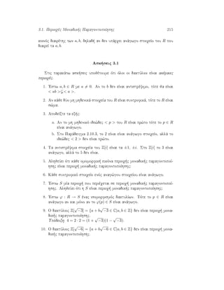 3.1. Perioqèc Monadik c ParagontopoÐhshc 215
koinìc diairèthc twn a, b, dhlad  an den upˆrqei anˆgwgo stoiqeÐo tou R pou
diaireÐ ta a, b.
Ask seic 3.1
Stic parakˆtw ask seic upojètoume ìti ìloi oi daktÔlioi eÐnai akèraiec
perioqèc.
1. 'Estw a, b ∈ R me a = 0. An to b den eÐnai antistrèyimo, tìte ja eÐnai
 ab   a .
2. An kˆje dÔo mh mhdenikˆ stoiqeÐa tou R eÐnai suntrofikˆ, tìte to R eÐnai
s¸ma.
3. ApodeÐxte ta ex c:
a. An to mh mhdenikì ide¸dec  p  tou R eÐnai pr¸to tìte to p ∈ R
eÐnai anˆgwgo.
b. Sto Parˆdeigma 2.10.3, to 2 eÐnai eÐnai anˆgwgo stoiqeÐo, allˆ to
ide¸dec  2  den eÐnai pr¸to.
4. Ta antistrèyima stoiqeÐa tou Z[i] eÐnai ta ±1, ±i. Sto Z[i] to 3 eÐnai
anˆgwgo, allˆ to 5 den eÐnai.
5. AlhjeÔei ìti kˆje omomorfik  eikìna perioq c monadik c paragontopoÐ-
hshc eÐnai perioq  monadik c paragontopoÐhshc;
6. Kˆje suntrofikì stoiqeÐo enìc anag¸gou stoiqeÐou eÐnai anˆgwgo.
7. 'Estw S mÐa perioq  pou perièqetai se perioq  monadik c paragontopoÐ-
hshc. AlhjeÔei ìti h S eÐnai perioq  monadik c paragontopoÐhshc;
8. 'Estw ϕ : R → S ènac isomorfismìc daktulÐwn. Tìte to p ∈ R eÐnai
anˆgwgo an kai mìno an to ϕ(p) ∈ S eÐnai anˆgwgo.
9. O daktÔlioc Z[
√
−3] = {a + b
√
−3 ∈ C|a, b ∈ Z} den eÐnai perioq  mona-
dik c paragontopoÐhshc.
Upìdeixh: 4 = 2 · 2 = (1 +
√
−3)(1 −
√
−3).
10. O daktÔlioc Z[
√
−6] = {a + b
√
−6 ∈ C|a, b ∈ Z} den eÐnai perioq  mona-
dik c paragontopoÐhshc.
 
