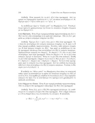 238 3 DaktÔlioi kai ParagontopoÐhsh
Apìdeixh. EÐnai profanèc ìti ta g(x), g (x) eÐnai prwtarqikˆ. Apì ton
orismì tou perieqomènou prokÔptei ìti c = uc gia kˆpoio antistrèyimo u ∈ R.
'Eqoume cg(x) = c g (x) opìte g(x) = u−1g (x).
Ac apodeÐxoume t¸ra to “eÔkolo misì” tou Jewr matoc 3.4.1. UpenjumÐ-
zoume pr¸ta ìti qrhsimopoioÔme thn ènnoia tou anag¸gou stoiqeÐou sÔmfwna
me ton Orismì 3.1.1.
3.4.3 Prìtash. 'Estw R mia perioq  monadik c paragontopoÐhshc kai f(x) ∈
R[x] pou den eÐnai antistrèyimo   to mhdenikì polu¸numo. Tìte to f(x) grˆ-
fetai wc ginìmeno anag¸gwn stoiqeÐwn tou R[x].
Apìdeixh. 'Eqoume f(x) = cg(x), ìpou g(x) ∈ R[x] eÐnai prwtarqikì. To
c eÐnai eÐte antistrèyimo eÐte ginìmeno anag¸gwn stoiqeÐwn tou R, afoÔ to R
eÐnai perioq  monadik c paragontopoÐhshc. Epiplèon, kˆje anˆgwgo stoiqeÐo
tou R eÐnai anˆgwgo stoiqeÐo tou R[x]. 'Ara arkeÐ na apodeÐxoume ìti kˆ-
je prwtarqikì polu¸numo eÐnai antistrèyimo sto R[x]   ginìmeno anag¸gwn.
QrhsimopoioÔme epagwg  sto deg g(x). An deg g(x) = 0, tìte to g(x) eÐnai
antistrèyimo, afoÔ eÐnai prwtarqikì. 'Estw ìti deg g(x)  0. An to g(x) eÐnai
anˆgwgo, èqoume to zhtoÔmeno. 'Estw ìti to g(x) den eÐnai anˆgwgo. Epeid 
to g(x) eÐnai prwtarqikì, upˆrqoun h1(x), h2(x) ∈ R[x] me g(x) = h1(x)h2(x),
0  deg h1(x)  deg g(x) kai  deg h2(x)  deg g(x). Ta hi(x) eÐnai prwtar-
qikˆ, afoÔ to ginìmenì touc eÐnai prwtarqikì. Apì thn upìjesh thc epagwg c
kˆje hi(x) eÐnai antistrèyimo sto R[x]   ginìmeno anag¸gwn. Sunep¸c to Ðdio
isqÔei gia to h1(x)h2(x).
H apìdeixh tou “ˆllou misoÔ” tou Jewr matoc eÐnai kˆpwc pio apaithtik 
kaj¸c prèpei na katano soume th sqèsh twn anag¸gwn stoiqeÐwn tou R[x] me
autˆ tou F[x]. Gia parˆdeigma, alhjeÔei ìti èna anˆgwgo f(x) ∈ Z[x] paramènei
anˆgwgo sto Q[x]; Gia na apant soume sto er¸thma autì qreiazìmaste to
akìloujo apotèlesma.
3.4.4 L mma tou Gauss. 'Estw R mia perioq  monadik c paragontopoÐhshc.
Tìte to ginìmeno dÔo prwtarqik¸n poluwnÔmwn tou R[x] eÐnai prwtarqikì.
Apìdeixh. 'Estw f(x), g(x) ∈ R[x] dÔo prwtarqikˆ polu¸numa. Ac upojè-
soume ìti to ginìmeno f(x)g(x) den eÐnai prwtarqikì. Tìte upˆrqei anˆgwgo
p ∈ R pou diaireÐ ìlouc touc suntelestèc tou f(x)g(x). H apeikìnish
ϕ : R[x] →
R
 p 
[x], anxn
+ · · · + a0 → anxn
+ · · · + a0,
 