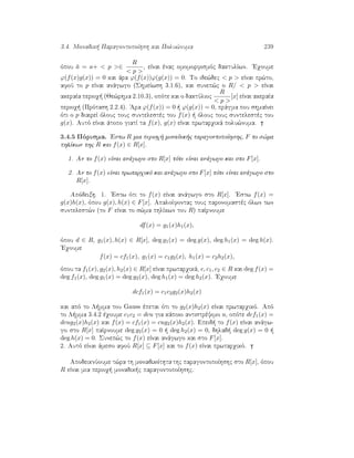 3.4. Monadik  ParagontopoÐhsh kai Polu¸numa 239
ìpou ¯a = a+  p ∈
R
 p 
, eÐnai ènac omomorfismìc daktulÐwn. 'Eqoume
ϕ(f(x)g(x)) = 0 kai ˆra ϕ(f(x))ϕ(g(x)) = 0. To ide¸dec  p  eÐnai pr¸to,
afoÔ to p eÐnai anˆgwgo (ShmeÐwsh 3.1.6), kai sunep¸c o R/  p  eÐnai
akeraÐa perioq  (Je¸rhma 2.10.3), opìte kai o daktÔlioc
R
 p 
[x] eÐnai akeraÐa
perioq  (Prìtash 2.2.4). 'Ara ϕ(f(x)) = 0   ϕ(g(x)) = 0, prˆgma pou shmaÐnei
ìti o p diaireÐ ìlouc touc suntelestèc tou f(x)   ìlouc touc suntelestèc tou
g(x). Autì eÐnai ˆtopo giatÐ ta f(x), g(x) eÐnai prwtarqikˆ polu¸numa.
3.4.5 Pìrisma. 'Estw R mia perioq  monadik c paragontopoÐhshc, F to s¸ma
phlÐkwn thc R kai f(x) ∈ R[x].
1. An to f(x) eÐnai anˆgwgo sto R[x] tìte eÐnai anˆgwgo kai sto F[x].
2. An to f(x) eÐnai prwtarqikì kai anˆgwgo sto F[x] tìte eÐnai anˆgwgo sto
R[x].
Apìdeixh. 1. 'Estw ìti to f(x) eÐnai anˆgwgo sto R[x]. 'Estw f(x) =
g(x)h(x), ìpou g(x), h(x) ∈ F[x]. ApaloÐfontac touc paronomastèc ìlwn twn
suntelest¸n (to F eÐnai to s¸ma phlÐkwn tou R) paÐrnoume
df(x) = g1(x)h1(x),
ìpou d ∈ R, g1(x), h(x) ∈ R[x], deg g1(x) = deg g(x), deg h1(x) = deg h(x).
'Eqoume
f(x) = cf1(x), g1(x) = c1g2(x), h1(x) = c2h2(x),
ìpou ta f1(x), g2(x), h2(x) ∈ R[x] eÐnai prwtarqikˆ, c, c1, c2 ∈ R kai deg f(x) =
deg f1(x), deg g1(x) = deg g2(x), deg h1(x) = deg h2(x). 'Eqoume
dcf1(x) = c1c2g2(x)h2(x)
kai apì to L mma tou Gauss èpetai ìti to g2(x)h2(x) eÐnai prwtarqikì. Apì
to L mma 3.4.2 èqoume c1c2 = dcu gia kˆpoio antistrèyimo u, opìte dcf1(x) =
dcug2(x)h2(x) kai f(x) = cf1(x) = cug2(x)h2(x). Epeid  to f(x) eÐnai anˆgw-
go sto R[x] paÐrnoume deg g2(x) = 0   deg h2(x) = 0, dhlad  deg g(x) = 0  
deg h(x) = 0. Sunep¸c to f(x) eÐnai anˆgwgo kai sto F[x].
2. Autì eÐnai ˆmeso afoÔ R[x] ⊆ F[x] kai to f(x) eÐnai prwtarqikì.
ApodeiknÔoume t¸ra th monadikìthta thc paragontopoÐhshc sto R[x], ìpou
R eÐnai mia perioq  monadik c paragontopoÐhshc.
 