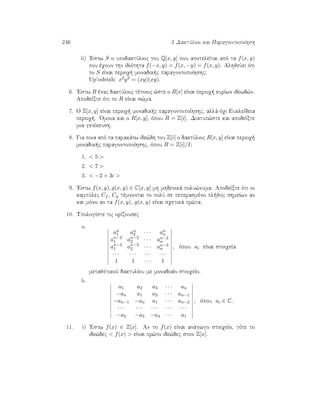 246 3 DaktÔlioi kai ParagontopoÐhsh
ii) 'Estw S o upodaktÔlioc tou Q[x, y] pou apoteleÐtai apì ta f(x, y)
pou èqoun thn idiìthta f(−x, y) = f(x, −y) = f(x, y). AlhjeÔei ìti
to S eÐnai perioq  monadik c paragontopoÐhshc;
Up’odeixh: x2y2 = (xy)(xy).
6. 'Estw R ènac daktÔlioc tètoioc ¸ste o R[x] eÐnai perioq  kurÐwn idewd¸n.
ApodeÐxte ìti to R eÐnai s¸ma.
7. O Z[x, y] eÐnai perioq  monadik c paragontopoÐhshc, allˆ ìqi EukleÐdeia
perioq . 'Omoia kai o R[x, y], ìpou R = Z[i]. Diatup¸ste kai apodeÐxte
mia genÐkeush.
8. Gia poia apì ta parakˆtw ide¸dh tou Z[i] o daktÔlioc R[x, y] eÐnai perioq 
monadik c paragontopoÐhshc, ìpou R = Z[i]/I;
1.  5 
2.  7 
3.  −2 + 3i 
9. 'Estw f(x, y), g(x, y) ∈ C[x, y] mh mhdenikˆ polu¸numa. ApodeÐxte ìti oi
kampÔlec Cf , Cg tèmnontai to polÔ se peperasmèno pl joc shmeÐwn an
kai mìno an ta f(x, y), g(x, y) eÐnai sqetikˆ pr¸ta.
10. UpologÐste tic orÐzousec
a.
an
1 an
2 · · · an
n
an−2
1 an−2
2 · · · an−2
n
an−3
1 an−3
2 · · · an−3
n
· · · · · · · · · · · ·
1 1 · · · 1
, ìpou ai eÐnai stoiqeÐa
metajetikoÔ daktulÐou me monadiaÐo stoiqeÐo.
b.
a1 a2 a3 · · · an
−an a1 a2 · · · an−1
−an−1 −an a1 · · · an−2
· · · · · · · · · · · · · · ·
−a2 −a3 −a4 · · · a1
, ìpou ai ∈ C.
11. i) 'Estw f(x) ∈ Z[x]. An to f(x) eÐnai anˆgwgo stoiqeÐo, tìte to
ide¸dec  f(x)  eÐnai pr¸to ide¸dec ston Z[x].
 