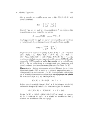4.1. Omˆdec SummetrÐac 255
ìlec oi strofèc, pou ekfrˆzontai, wc proc th bˆsh { (1, 0), (0, 1) } upì
morf n pÐnaka wc
A(θ) =
sun θ −hm θ
hm θ sun θ
(strof  gÔrw apì thn arq  twn axìnwn katˆ gwnÐa θ) kai afetèrou ìlec
oi anaklˆseic wc proc tic eujeÐec thc morf c
Eθ : x1 hm( θ /2 ) − x2 sun( θ /2 ) = 0
pou dièrqontai apì thn arq  twn axìnwn kai sqhmatÐzoun me ton ˆxona
x gwnÐa Ðsh me θ /2. Autèc ekfrˆzontai upì morf n pÐnaka, wc ex c
R(θ) =
sun θ hm θ
hm θ −sun θ
Shmei¸noume ìti isqÔoun oi sqèseic R( θ ) ◦ R( θ ) = A( θ − θ ) (ˆra
R( θ ) ◦ R( θ ) = I), R( θ ) ◦ A( θ ) = R( θ − θ ), A( θ ) ◦ R( θ ) =
R( θ+θ ) kai A( θ )◦A( θ ) = A( θ+θ ) (ˆra A( θ )◦A( −θ ) = I). Autèc
oi isìthtec epibebai¸noun tic anaferjeÐsec idiìthtec thc S( M ). H omˆda
summetrÐac S( M ) onomˆzetai orjog¸nia omˆda kai th sumbolÐzoume
O( R2 ). An touc orjog¸niouc metasqhmatismoÔc touc jewr soume upì
morf n pinˆkwn, tìte thn orjog¸nia omˆda th sumbolÐzoume O2( R ).
Parat rhsh. Apì tic prohgoÔmenec isìthtec blèpoume ìti to sÔnolo
ìlwn twn strof¸n A( θ ), se sqèsh me th sÔnjesh, ikanopoieÐ kai autì tic
tèssereic idiìthtec pou ikanopoieÐ h O2( R ). Autì to sÔnolo efodiasmèno
me th sÔnjesh apeikonÐsewn to onomˆzoume eidik  orjog¸nia omˆda
kai to sumbolÐzoume SO2( R ). Blèpoume de ìti
SO2( R ) = { T ∈ O2( R ) | det T = 1 }.
EpÐshc, gia mÐa stajer  anˆklash R( θ ) = I, èna stoiqeÐo thc O2( R )
an den eÐnai stoiqeÐo thc SO2( R ), ja eÐnai èna stoiqeÐo tou sunìlou
R( θ ) SO2( R ) = { R( θ )A( θ ) | 0  θ ≤ 2π },
dhlad  O2( R ) = SO2( R ) ˙∪ R( θ ) SO2( R ) (xènh ènwsh). Ac shmeiw-
jeÐ ìti kˆti anˆlogo den isqÔei gia to sÔnolo twn anaklˆsewn, afoÔ h
sÔnjesh dÔo anaklˆsewn eÐnai mia strof .
 