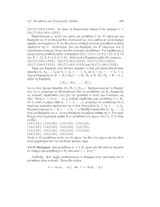 4.2. Metajèseic kai Summetrikèc Omˆdec 269
( 6 ) ( 7 ) ( 4 8 ) ( 1 3 5 2 ). An ìmwc th jewroÔsame bajmoÔ 9 ja grˆfame σ =
( 6 ) ( 7 ) ( 9 ) ( 4 8 ) ( 1 3 5 2 ).
Paristˆnontac m' autìn ton trìpo mia metˆjesh σ tou X paÐrnoume mia
diamèrish tou X se xèna anˆ dÔo uposÔnolˆ tou, ìpou kajèna ap' autˆ perièqei
akrib¸c ta stoiqeÐa tou X pou den mènoun stajerˆ apì ènan (monadikì) kuklikì
parˆgonta thc σ. AntÐstrofa, apì mÐa diamèrish tou X paÐrnoume èna,  
perissìtera ginìmena, xènwn anˆ dÔo kuklik¸n metajèsewn. Gia parˆdeigma, h
prohgoÔmenh metˆjesh orÐzei th diamèrish { 6 } ∪ { 7 } ∪ { 4, 8 } ∪ { 1, 2, 3, 5 }
tou X = { 1, 2, 3, 4, 5, 6, 7, 8 }. Allˆ aut  h diamèrish orÐzei èxi ginìmena
( 6 ) ( 7 ) ( 4 8 ) ( 1 2 3 5 ), ( 6 ) ( 7 ) ( 4 8 ) ( 1 2 5 3 ), ( 6 ) ( 7 ) ( 4 8 ) ( 1 3 2 5 ),
( 6 ) ( 7 ) ( 4 8 ) ( 1 3 5 2 ), ( 6 ) ( 7 ) ( 4 8 ) ( 1 5 2 3 ) kai ( 6 ) ( 7 ) ( 4 8 ) ( 1 5 3 2 ).
T¸ra mÐa diamèrish enìc jetikoÔ akeraÐou n eÐnai mÐa akoloujÐa jetik¸n
akeraÐwn λ1, λ2, . . . λs me λ1 ≤ λ2 ≤ · · · ≤ λs kai λ1 + λ2 + · · · + λs = n.
'Ara mÐa diamèrish tou X = X1 ∪ X2 ∪ · · · ∪ Xs, Xi = ∅, Xi ∩ Xj = ∅, i = j,
orÐzei th diamèrish
( |X1 |, |X2 |, . . . , |Xs | )
tou n, ìpou èqoume jewr sei ìti |Xi | ≤ |Xi+1 |. Qrhsimopoi¸ntac tic diamerÐ-
seic tou n, mporoÔme na taxinom soume ìlec tic metajèseic thc Sn, jewr¸ntac
tic kuklikèc parastˆseic touc (me thn prosj kh s' autèc twn 1-kÔklwn), wc
ex c: 'Estw σ = σ1 σ2 · · · σs h kuklik  parˆstash miac metˆjeshc σ ∈ Sn.
An λi eÐnai to m koc kˆje σi, i = 1, . . . , s, mporoÔme na upojèsoume ìti h
seirˆ twn kuklik¸n paragìntwn thc σ eÐnai tètoia ¸ste λ1 ≤ λ2 ≤ · · · ≤ λs.
Profan¸c èqoume λ1 + λ2 + · · · + λs = n, dhlad  h akoloujÐa λ1, λ2, . . . , λs
eÐnai mia diamèrish tou n. Aut  h diamèrish onomˆzetai tÔpoc thc σ. Gia parˆ-
deigma, sth summetrik  omˆda S5 oi metajèseic pou èqoun tÔpo ( 1, 2, 2 ) eÐnai
oi ex c:
( 1 2 ) ( 3 4 ), ( 1 2 ) ( 3 5 ), ( 1 2 ) ( 4 5 ), ( 1 3 ) ( 2 4 ),
( 1 3 ) ( 2 5 ), ( 1 3 ) ( 4 5 ), ( 1 4 ) ( 2 3 ), ( 1 4 ) ( 2 5 ),
( 1 4 ) ( 3 5 ), ( 1 5 ) ( 2 3 ), ( 1 5 ) ( 2 4 ), ( 1 5 ) ( 3 4 ),
( 2 3 ) ( 4 5 ), ( 2 4 ) ( 3 5 ), ( 2 5 ) ( 3 4 ).
Autèc oi 15 metajèseic ektìc tou ìti èqoun ton Ðdio tÔpo èqoun kai èna ˆllo
koinì qarakthristikì pou ja doÔme amèswc t¸ra.
4.2.15 Je¸rhma. DÔo metajèseic σ, τ ∈ Sn èqoun ton Ðdio tÔpo an kai mìno
an upˆrqei mÐa metˆjesh ρ ∈ Sn ètsi ¸ste τ = ρ σ ρ−1.
Apìdeixh. Kat' arq n apodeiknÔoume to je¸rhma sthn perÐptwsh pou oi
metajèseic eÐnai kuklikèc. 'Estw dÔo kÔkloi
σ = ( a1 a2 · · · ak ) kai τ = ( b1 b2 · · · bk )
 