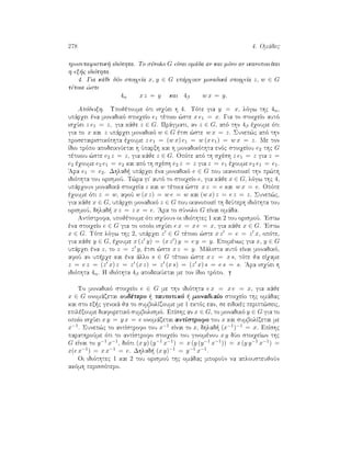 278 4. Omˆdec
prosetairistik  idiìthta. To sÔnolo G eÐnai omˆda an kai mìno an ikanopoieÐtai
h ex c idiìthta.
4. Gia kˆje dÔo stoiqeÐa x, y ∈ G upˆrqoun monadikˆ stoiqeÐa z, w ∈ G
tètoia ¸ste
4α x z = y kai 4β w x = y.
Apìdeixh. Upojètoume ìti isqÔei h 4. Tìte gia y = x, lìgw thc 4α,
upˆrqei èna monadikì stoiqeÐo e1 tètoio ¸ste x e1 = x. Gia to stoiqeÐo autì
isqÔei z e1 = z, gia kˆje z ∈ G. Prˆgmati, an z ∈ G, apì thn 4β èqoume ìti
gia to x kai z upˆrqei monadikì w ∈ G ètsi ¸ste w x = z. Sunep¸c apì thn
prosetairistikìthta èqoume z e1 = (w x) e1 = w (x e1) = w x = z. Me ton
Ðdio trìpo apodeiknÔetai h Ôparxh kai h monadikìthta enìc stoiqeÐou e2 thc G
tètoiou ¸ste e2 z = z, gia kˆje z ∈ G. Opìte apì th sqèsh z e1 = z gia z =
e2 èqoume e2 e1 = e2 kai apì th sqèsh e2 z = z gia z = e1 èqoume e2 e1 = e1.
'Ara e1 = e2. Dhlad  upˆrqei èna monadikì e ∈ G pou ikanopoieÐ thn pr¸th
idiìthta tou orismoÔ. T¸ra gi' autì to stoiqeÐo e, gia kˆje x ∈ G, lìgw thc 4,
upˆrqoun monadikˆ stoiqeÐa z kai w tètoia ¸ste x z = e kai w x = e. Opìte
èqoume ìti z = w, afoÔ w (x z) = w e = w kai (w x) z = e z = z. Sunep¸c,
gia kˆje x ∈ G, upˆrqei monadikì z ∈ G pou ikanopoieÐ th deÔterh idiìthta tou
orismoÔ, dhlad  x z = z x = e. 'Ara to sÔnolo G eÐnai omˆda.
AntÐstrofa, upojètoume ìti isqÔoun oi idiìthtec 1 kai 2 tou orismoÔ. 'Estw
èna stoiqeÐo e ∈ G gia to opoÐo isqÔei e x = x e = x, gia kˆje x ∈ G. 'Estw
x ∈ G. Tìte lìgw thc 2, upˆrqei z ∈ G tètoio ¸ste x z = e = z x, opìte,
gia kˆje y ∈ G, èqoume x (z y) = (x z ) y = e y = y. Epomènwc gia x, y ∈ G
upˆrqei èna z, to z = z y, ètsi ¸ste x z = y. Mˆlista autì eÐnai monadikì,
afoÔ an up rqe kai èna ˆllo s ∈ G tètoio ¸ste x z = x s, tìte ja eÐqame
z = e z = (z x) z = z (x z) = z (x s) = (z x) s = e s = s. 'Ara isqÔei h
idiìthta 4α. H idiìthta 4β apodeikÔetai me ton Ðdio trìpo.
To monadikì stoiqeÐo e ∈ G me thn idiìthta e x = x e = x, gia kˆje
x ∈ G onomˆzetai oudètero   tautotikì   monadiaÐo stoiqeÐo thc omˆdac
kai sto ex c genikˆ ja to sumbolÐzoume me 1 ektìc ean, se eidikèc peript¸seic,
epilèxoume diaforetikì sumbolismì. EpÐshc an x ∈ G, to monadikì y ∈ G gia to
opoÐo isqÔei x y = y x = e onomˆzetai antÐstrofo tou x kai sumbolÐzetai me
x−1. Sunep¸c to antÐstrofo tou x−1 eÐnai to x, dhlad  (x−1)−1 = x. EpÐshc
parathroÔme ìti to antÐstrofo stoiqeÐo tou ginomènou x y dÔo stoiqeÐwn thc
G eÐnai to y−1 x−1, diìti (x y) (y−1 x−1) = x (y (y−1 x−1)) = x (y y−1 x−1) =
x(e x−1) = x x−1 = e. Dhlad  (x y)−1 = y−1 x−1.
Oi idiìthtec 1 kai 2 tou orismoÔ thc omˆdac mporoÔn na aplousteujoÔn
akìmh perissìtero.
 