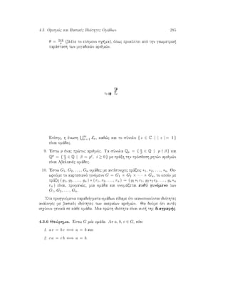 4.3. Orismìc kai Basikèc Idiìthtec Omˆdwn 285
θ = 2πk
ν (blèpe to epìmeno sq ma), ìpwc prokÔptei apì thn gewmetrik 
parˆstash twn migadik¸n arijm¸n.
z1z2z3
zizi+1 zν
θ
θ
EpÐshc, h ènwsh ∞
ν = 1 Eν, kaj¸c kai to sÔnolo { z ∈ C | | z | = 1 }
eÐnai omˆdec.
9. 'Estw p ènac pr¸toc arijmìc. Ta sÔnola Qp = { α
β ∈ Q | p β } kai
Qp = { α
β ∈ Q | β = pi, i ≥ 0 } me prˆxh thn prìsjesh rht¸n arijm¸n
eÐnai Abelianèc omˆdec.
10. 'Estw G1, G2, . . . , Gn omˆdec me antÐstoiqec prˆxeic ∗1, ∗2, . . . , ∗n. Je-
wroÔme to kartesianì ginìmeno G = G1 × G2 × · · · × Gn, to opoÐo me
prˆxh ( g1, g2, . . . , gn ) ∗ ( r1, r2, . . . , rn ) = ( g1 ∗1 r1, g2 ∗2 r2, . . . , gn ∗n
rn ) eÐnai, profan¸c, mia omˆda kai onomˆzetai eujÔ ginìmeno twn
G1, G2, . . . , Gn.
Sta prohgoÔmena paradeÐgmata omˆdwn eÐdame ìti ikanopoioÔntai idiìthtec
anˆlogec me basikèc idiìthtec twn akeraÐwn arijm¸n. Ja doÔme ìti autèc
isqÔoun genikˆ se kˆje omˆda. Mia pr¸th idiìthta eÐnai aut  thc diagraf c.
4.3.6 Je¸rhma. 'Estw G mÐa omˆda. An a, b, c ∈ G, tìte
1. a c = b c ⇐⇒ a = b kai
2. c a = c b ⇐⇒ a = b.
 