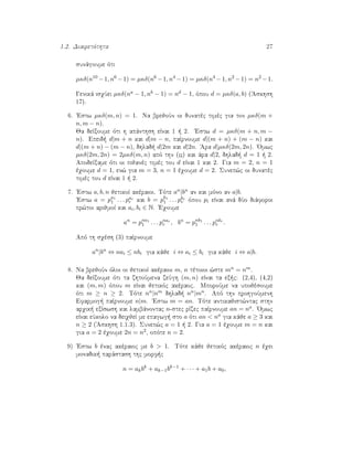 1.2. Diairetìthta 27
sunˆgoume ìti
µκδ(n10
−1, n6
−1) = µκδ(n6
−1, n4
−1) = µκδ(n4
−1, n2
−1) = n2
−1.
Genikˆ isqÔei µκδ(na − 1, nb − 1) = nd − 1, ìpou d = µκδ(a, b) ('Askhsh
17).
6. 'Estw µκδ(m, n) = 1. Na brejoÔn oi dunatèc timèc gia ton µκδ(m +
n, m − n).
Ja deÐxoume ìti h apˆnthsh eÐnai 1   2. 'Estw d = µκδ(m + n, m −
n). Epeid  d|m + n kai d|m − n, paÐrnoume d|(m + n) + (m − n) kai
d|(m + n) − (m − n), dhlad  d|2m kai d|2n. 'Ara d|µκδ(2m, 2n). 'Omwc
µκδ(2m, 2n) = 2µκδ(m, n) apì thn (??) kai ˆra d|2, dhlad  d = 1   2.
ApodeÐxame ìti oi pijanèc timèc tou d eÐnai 1 kai 2. Gia m = 2, n = 1
èqoume d = 1, en¸ gia m = 3, n = 1 èqoume d = 2. Sunep¸c oi dunatèc
timèc tou d eÐnai 1   2.
7. 'Estw a, b, n jetikoÐ akèraioi. Tìte an|bn an kai mìno an a|b.
'Estw a = pa1
1 . . . par
r kai b = pb1
1 . . . pbr
r ìpou pi eÐnai anˆ dÔo diˆforoi
pr¸toi arijmoÐ kai ai, bi ∈ N. 'Eqoume
an
= pna1
1 . . . pnar
r , bn
= pnb1
1 . . . pnbr
r .
Apì th sqèsh (3) paÐrnoume
an
|bn
⇔ nai ≤ nbi gia kˆje i ⇔ ai ≤ bi gia kˆje i ⇔ a|b.
8. Na brejoÔn ìloi oi jetikoÐ akèraioi m, n tètoioi ¸ste mn = nm.
Ja deÐxoume ìti ta zhtoÔmena zeÔgh (m, n) eÐnai ta ex c: (2,4), (4,2)
kai (m, m) ìpou m eÐnai jetikìc akèraoc. MporoÔme na upojèsoume
ìti m ≥ n ≥ 2. Tìte nn|nm dhlad  nn|mn. Apì thn prohgoÔmenh
Efarmog  paÐrnoume n|m. 'Estw m = an. Tìte antikajist¸ntac sthn
arqik  exÐswsh kai lambˆnontac n-stec rÐzec paÐrnoume an = na. 'Omwc
eÐnai eÔkolo na deiqjeÐ me epagwg  sto a ìti an < na gia kˆje a ≥ 3 kai
n ≥ 2 ('Askhsh 1.1.3). Sunep¸c a = 1   2. Gia a = 1 èqoume m = n kai
gia a = 2 èqoume 2n = n2, opìte n = 2.
9) 'Estw b ènac akèraioc me b > 1. Tìte kˆje jetikìc akèraioc n èqei
monadik  parˆstash thc morf c
n = akbk
+ ak−1bk−1
+ · · · + a1b + a0,
 