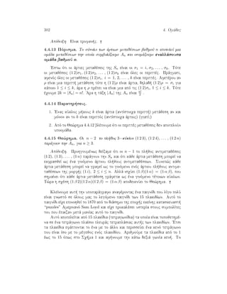 302 4. Omˆdec
Apìdeixh EÐnai profan c.
4.4.13 Pìrisma. To sÔnolo twn ˆrtiwn metajèsewn bajmoÔ n apoteleÐ mia
omˆda metajèsewn thn opoÐa sumbolÐzoume An kai onomˆzoume enallˆsousa
omˆda bajmoÔ n.
'Estw ìti oi ˆrtiec metajèseic thc Sn eÐnai oi σ1 = i, σ2, . . . , σk. Tìte
oi metajèseic (1 2)σ1, (1 2)σ2, . . . , (1 2)σk eÐnai ìlec oi perittèc. Prˆgmati,
afenìc ìlec oi metajèseic (1 2)σi, i = 1, 2, . . . , k eÐnai perittèc. Afetèrou an
ρ eÐnai mia peritt  metˆjesh tìte h (1 2)ρ eÐnai ˆrtia, dhlad  (1 2)ρ = σi gia
kˆpoio 1 ≤ i ≤ k, ˆra h ρ prèpei na eÐnai mia apì tic (1 2)σi, 1 ≤ i ≤ k. Tìte
èqoume 2k = |Sn| = n!. 'Ara h tˆxh |An| thc An eÐnai n!
2 .
4.4.14 Parathr seic.
1. 'Enac kÔkloc m kouc k eÐnai ˆrtia (antÐstoiqa peritt ) metˆjesh an kai
mìnon an to k eÐnai perittìc (antÐstoiqa ˆrtioc) (giatÐ?)
2. Apì to Je¸rhma 4.4.12 blèpoume ìti oi perittèc metajèseic den apoteloÔn
upoomˆda.
4.4.15 Je¸rhma. Oi n − 2 to pl joc 3−kÔkloi (1 2 3), (1 2 4), . . . , (1 2 n)
parˆgoun thn An, gia n ≥ 3.
Apìdeixh. Prohgoumènwc deÐxame ìti oi n − 1 to pl joc antimetajèseic
(1 2), (1 3), . . . , (1 n) parˆgoun thn Sn kai ìti kˆje ˆrtia metˆjesh mporeÐ na
ekfrasjeÐ wc èna ginìmeno ˆrtiou pl jouc antimetajèsewn. Sunep¸c kˆje
ˆrtia metˆjesh mporeÐ na grafeÐ wc to ginìmeno enìc ˆrtiou pl jouc antime-
tajèsewn thc morf c (1 i), 2 ≤ i ≤ n. Allˆ isqÔei (1 β)(1 α) = (1 α β), pou
shmaÐnei ìti kˆje ˆrtia metˆjesh grˆfetai wc èna ginìmeno tètoiwn kÔklwn.
T¸ra h sqèsh (1 β 2)(1 2 α)(1 2 β) = (1 α β) apodeiknÔei to Je¸rhma.
KleÐnoume aut  thn upoparˆgrafo anafèrontac èna paignÐdi pou lÐgo polÔ
eÐnai gnwstì se ìlouc mac to legìmeno paignÐdi twn 15 plakidÐwn. Autì to
paignÐdi eÐqe epinohjeÐ to 1870 apì to diˆshmo thc epoq c ekeÐnhc kataskeuast 
“puzzles” Amerinanì Sam Loyd kai eÐqe prokalèsei usterÐa stouc sumpolÐtec
tou pou èpaizan metˆ manÐac autì to paignÐdi.
Autì apoteleÐtai apì 15 plakÐdia (tetragwnÐdia) ta opoÐa eÐnai topojethmè-
na se èna tetrˆgwno plaÐsio pleurˆc tetraplˆsiac aut c twn plakidÐwn. 'Etsi
ta plakÐdia efˆptontai to èna me to ˆllo kai perisseÔei èna kenì tetrˆgwno
pou eÐnai Ðso me to mègejoc enìc plakidÐou. ArijmoÔme ta plakÐdia apì to 1
èwc to 15 ìpwc sto Sq ma 1 kai af noume thn kˆtw dexiˆ gwnÐa ken . To
 
