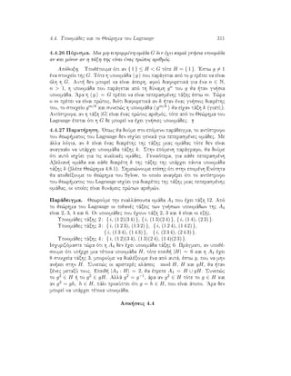 4.4. Upoomˆdec kai to Je¸rhma tou Lagrange 311
4.4.26 Pìrisma. Mia mh-tetrimmènh omˆda G den èqei kamiˆ gn sia upoomˆda
an kai mìnon an h tˆxh thc eÐnai ènac pr¸toc arijmìc.
Apìdeixh. Upojètoume ìti an { 1 } ≤ H  G tìte H = { 1 }. 'Estw g = 1
èna stoiqeÐo thc G. Tìte h upoomˆda g pou parˆgetai apì to g prèpei na eÐnai
ìlh h G. Aut  den mporeÐ na eÐnai ˆpeirh, afoÔ diaforetikˆ gia èna n ∈ N,
n  1, h upoomˆda pou parˆgetai apì th dÔnamh gn tou g ja  tan gn sia
upoomˆda. 'Ara h g = G prèpei na eÐnai peperasmènhc tˆxhc èstw m. T¸ra
o m prèpei na eÐnai pr¸toc, diìti diaforetikˆ an k  tan ènac gn sioc diairèthc
tou, to stoiqeÐo gm/k kai sunep¸c h upoomˆda gm/k ja eÐqan tˆxh k (giatÐ?).
AntÐstrofa, an h tˆxh |G| eÐnai ènac pr¸toc arijmìc, tìte apì to Je¸rhma tou
Lagrange èpetai ìti h G de mporeÐ na èqei gn siec upoomˆdec.
4.4.27 Parat rhsh. 'Opwc ja doÔme sto epìmeno parˆdeigma, to antÐstrofo
tou jewr matoc tou Lagrange den isqÔei genikˆ gia peperasmènec omˆdec. Me
ˆlla lìgia, an k eÐnai ènac diairèthc thc tˆxhc miac omˆdac tìte den eÐnai
anagkaÐo na upˆrqei upoomˆda tˆxhc k. Sthn epìmenh parˆgrafo, ja doÔme
ìti autì isqÔei gia tic kuklikèc omˆdec. Genikìtera, gia kˆje peperasmènh
Abelian  omˆda kai kˆje diairèth k thc tˆxhc thc upˆrqei pˆnta upoomˆda
tˆxhc k (blèpe Je¸rhma 4.8.1). Shmei¸noume epÐshc ìti sthn epomènh Enìthta
ja apodeÐxoume to je¸rhma tou Sylow, to opoÐo anafèrei ìti to antÐstrofo
tou jewr matoc tou Lagrange isqÔei gia diairètec thc tˆxhc miac peperasmènhc
omˆdac, oi opoÐec eÐnai dunˆmeic pr¸twn arijm¸n.
Parˆdeigma. JewroÔme thn enallˆsousa omˆda A4 pou èqei tˆxh 12. Apì
to je¸rhma tou Lagrange oi pijanèc tˆxeic twn gn siwn upoomˆdwn thc A4
eÐnai 2, 3, 4 kai 6. Oi upoomˆdec pou èqoun tˆxh 2, 3 kai 4 eÐnai oi ex c.
Upoomˆdec tˆxhc 2 : { i, (1 2)(3 4) }, { i, (1 3)(2 4) }, { i, (1 4), (2 3) }.
Upoomˆdec tˆxhc 3 : { i, (1 2 3), (1 3 2) }, { i, (1 2 4), (1 4 2) },
{ i, (1 3 4), (1 4 3) }, { i, (2 3 4), (2 4 3) }.
Upoomˆdec tˆxhc 4 : { i, (1 2)(3 4), (1 3)(2 4), (1 4)(2 3) }.
Isqurizìmaste t¸ra ìti h A4 den èqei upoomˆda tˆxhc 6. Prˆgmati, an upojè-
soume ìti up rqe mia tètoia upoomˆda H, tìte epeid  |H| = 6 kai h A4 èqei
8 stoiqeÐa tˆxhc 3, mporoÔme na dialèxoume èna apì autˆ, èstw g, pou na mhn
an kei sthn H. Sunep¸c oi aristerèc klˆseic mod H, H kai gH, ja  tan
xènec metaxÔ touc. Epeid  |A4 : H| = 2, ja èprepe A4 = H ∪ gH. Sunep¸c
to g2 ∈ H   to g2 ∈ gH. Allˆ g2 = g−1, ˆra an g2 ∈ H tìte to g ∈ H kai
an g2 = gh, h ∈ H, pˆli prokÔptei ìti g = h ∈ H, pou eÐnai ˆtopo. 'Ara den
mporeÐ na upˆrqei tètoia upoomˆda.
Ask seic 4.4
 