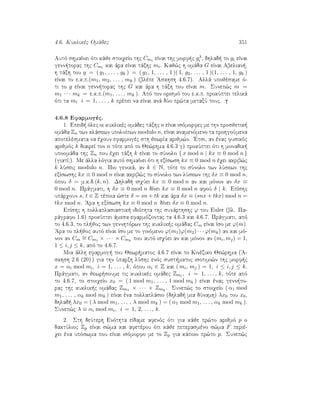 4.6. Kuklikèc Omˆdec 351
Autì shmaÐnei ìti kˆje stoiqeÐo thc Cmi eÐnai thc morf c gλ
i , dhlad  to gi eÐnai
genn torac thc Cmi kai ˆra eÐnai tˆxhc mi. Kaj¸c h omˆda G eÐnai Abelian ,
h tˆxh tou g = ( g1, . . . , gk ) = ( g1, 1, . . . , 1 )( 1, g2, . . . , 1 )(1, . . . , 1, gk )
eÐnai to e.k.p.(m1, m2, . . . , mk ) (blèpe 'Askhsh 4.6.7). Allˆ upojèsame ì-
ti to g eÐnai genn torac thc G kai ˆra h tˆxh tou eÐnai m. Sunep¸c m =
m1 · · · mk = e.k.p.(m1, . . . , mk ). Apì ton orismì tou e.k.p. prokÔptei telikˆ
ìti ta mi i = 1, . . . , k prèpei na eÐnai anˆ dÔo pr¸ta metaxÔ touc.
4.6.8 Efarmogèc.
1. Epeid  ìlec oi kuklikèc omˆdec tˆxhc n eÐnai isìmorfec me thn prosjetik 
omˆda Zn twn klˆsewn upoloÐpwn modulo n, eÐnai anamenìmeno ta prohgoÔmena
apotelèsmata na èqoun efarmogèc sth jewrÐa arijm¸n. 'Etsi, an ènac fusikìc
arijmìc k diaireÐ ton n tìte apì to Je¸rhma 4.6.3 g) prokÔptei ìti h monadik 
upoomˆda thc Zn pou èqei tˆxh k eÐnai to sÔnolo { x mod n | kx ≡ 0 mod n }
(giatÐ?). Me ˆlla lìgia autì shmaÐnei ìti h exÐswsh kx ≡ 0 mod n èqei akrib¸c
k lÔseic modulo n. Pio genikˆ, an k ∈ N, tìte to sÔnolo twn lÔsewn thc
exÐswshc kx ≡ 0 mod n eÐnai akrib¸c to sÔnolo twn lÔsewn thc δx ≡ 0 mod n,
ìpou δ = m.k.d.(k, n). Dhlad  isqÔei kx ≡ 0 mod n an kai mìnon an δx ≡
0 mod n. Prˆgmati, h δx ≡ 0 mod n dÐnei kx ≡ 0 mod n afoÔ δ | k. EpÐshc
upˆrqoun s, t ∈ Z tètoia ¸ste δ = sn + tk kai ˆra δx ≡ (snx + tkx) mod n =
tkx mod n. 'Ara h exÐswsh kx ≡ 0 mod n dÐnei δx ≡ 0 mod n.
EpÐshc h pollaplasiastik  idiìthta thc sunˆrthshc ϕ tou Euler (bl. Pa-
rˆgrafo 1.6) prokÔptei ˆmesa efarmìzontac ta 4.6.3 kai 4.6.7. Prˆgmati, apì
to 4.6.3, to pl joc twn gennhtìrwn thc kuklik c omˆdac Cm eÐnai Ðso me ϕ(m).
'Ara to pl joc autì eÐnai Ðso me to ginìmeno ϕ(m1)ϕ(m2) · · · ϕ(mk) an kai mì-
non an Cm
∼= Cm1 × · · · × Cmk
pou autì isqÔei an kai mìnon an (mi, mj) = 1,
1 ≤ i, j ≤ k, apì to 4.6.7.
Mia ˆllh efarmog  tou Jewr matoc 4.6.7 eÐnai to Kinèziko Je¸rhma ('A-
skhsh 2.6 (20) ) gia thn Ôparxh lÔshc enìc sust matoc isotimi¸n thc morf c
x = αi mod mi, i = 1, . . . , k, ìpou αi ∈ Z kai ( mi, mj ) = 1, i ≤ i, j ≤ k.
Prˆgmati, an jewr soume tic kuklikèc omˆdec Zmi , i = 1, . . . , k, tìte apì
to 4.6.7, to stoiqeÐo x0 = ( 1 mod m1, . . . , 1 mod mk ) eÐnai ènac genn to-
rac thc kuklik c omˆdac Zm1 × · · · × Zmk
. Sunep¸c to stoiqeÐo ( α1 mod
m1, . . . , αk mod mk ) eÐnai èna pollaplˆsio (dhlad  mia dÔnamh) λx0 tou x0,
dhlad  λx0 = ( λ mod m1, . . . , λ mod mk ) = ( α1 mod m1, . . . , αk mod mk ).
Sunep¸c λ ≡ αi mod mi, i = 1, 2, . . . , k.
2. Sth deÔterh Enìthta eÐdame afenìc ìti gia kˆje pr¸to arijmì p o
daktÔlioc Zp eÐnai s¸ma kai afetèrou ìti kˆje peperasmèno s¸ma F periè-
qei èna upìswma pou eÐnai isìmorfo me to Zp gia kˆpoio pr¸to p. Sunep¸c
 