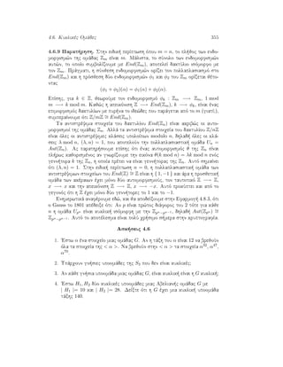 4.6. Kuklikèc Omˆdec 355
4.6.9 Parat rhsh. Sthn eidik  perÐptwsh ìpou m = n, to pl joc twn endo-
morfism¸n thc omˆdac Zm eÐnai m. Mˆlista, to sÔnolo twn endomorfism¸n
aut¸n, to opoÐo sumbolÐzoume me End(Zm), apoteleÐ daktÔlio isìmorfo me
ton Zm. Prˆgmati, h sÔnjesh endomorfism¸n orÐzei ton pollaplasiasmì sto
End(Zm) kai h prìsjesh dÔo endomorfism¸n φ1 kai φ2 tou Zm orÐzetai jèto-
ntac
(φ1 + φ2)(α) = φ1(α) + φ2(α).
EpÐshc, gia k ∈ Z, jewroÔme ton endomorfismì φk : Zm −→ Zm, 1 mod
m −→ k mod m. Kaj¸c h apeikìnish Z −→ End(Zm), k −→ φk, eÐnai ènac
epimorfismìc daktulÐwn me pur na to ide¸dec pou parˆgetai apì to m (giatÐ?),
sumperaÐnoume ìti Z/mZ ∼= End(Zm).
Ta antistrèyima stoiqeÐa tou daktulÐou End(Zn) eÐnai akrib¸c oi auto-
morfismoÐ thc omˆdac Zn. Allˆ ta antistrèyima stoiqeÐa tou daktulÐou Z/nZ
eÐnai ìlec oi antistrèyimec klˆseic upoloÐpwn modulo n, dhlad  ìlec oi klˆ-
seic λ mod n, (λ, n) = 1, pou apoteloÔn thn pollaplasiastik  omˆda Un =
Aut(Zn). Ac parathr soume epÐshc ìti ènac automorfismìc θ thc Zn eÐnai
pl rwc kajorismènoc an gnwrÐzoume thn eikìna θ(k mod n) = λk mod n enìc
genn tora k thc Zn, h opoÐa prèpei na eÐnai genn torac thc Zn. Autì shmaÐnei
ìti (λ, n) = 1. Sthn eidik  perÐptwsh n = 0, h pollaplasiastik  omˆda twn
antistrèyimwn stoiqeÐwn tou End(Z) ∼= Z eÐnai h { 1, −1 } kai ˆra h prosjetik 
omˆda twn akèraiwn èqei mìno dÔo automorfismoÔc, ton tautotikì Z −→ Z,
x −→ x kai thn apeikìnish Z −→ Z, x −→ −x. Autì prokÔptei kai apì to
gegonìc ìti h Z èqei mìno dÔo genn torec to 1 kai to −1.
Enhmerwtikˆ anafèroume ed¸, kai ja apodeÐxoume sthn Efarmog  4.8.3, ìti
o Gauss to 1801 apèdeixe ìti: An p eÐnai pr¸toc diˆforoc tou 2 tìte gia kˆje
n h omˆda Upn eÐnai kuklik  isìmorfh me thn Zpn−pn−1 , dhlad  Aut(Zpn ) ∼=
Zpn−pn−1 . Autì to apotèlesma eÐnai polÔ qr simo s mera sthn kruptografÐa.
Ask seic 4.6
1. 'Estw α èna stoiqeÐo miac omˆdac G. An h tˆxh tou α eÐnai 12 na brejoÔn
ìla ta stoiqeÐa thc  α . Na brejoÔn sthn  α  ta stoiqeÐa α32, α47,
α70.
2. Upˆrqoun gn siec upoomˆdec thc S3 pou den eÐnai kuklikèc?
3. An kˆje gn sia upoomˆda miac omˆdac G, eÐnai kuklik  eÐnai h G kuklik ?
4. 'Estw H1, H2 dÔo kuklikèc upoomˆdec miac Abelian c omˆdac G me
| H1 |= 10 kai | H2 |= 28. DeÐxte ìti h G èqei mia kuklik  upoomˆda
tˆxhc 140.
 