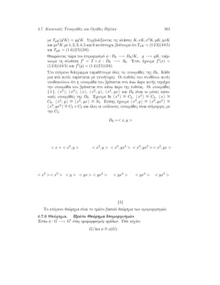 4.7. Kanonikèc Upoomˆdec kai Omˆdec PhlÐka 363
me TgK(g K) = gg K. SumbolÐzontac tic klˆseic K, xK, x2K, yK, yxK
kai yx2K me 1, 2, 3, 4, 5 kai 6 antÐstoiqa, blèpoume ìti TxK = (1 2 3)(4 6 5)
kai TyK = (1 4)(2 5)(3 6).
Jewr¸ntac t¸ra ton epimorfismì φ : D6 −→ D6/K, g −→ gK, paÐr-
noume th sÔnjesh f = T ◦ φ : D6 −→ S6. 'Etsi, èqoume f (x) =
(1 2 3)(4 6 5) kai f (y) = (1 4)(2 5)(3 6).
Sto epìmeno diˆgramma parajètoume ìlec tic upoomˆdec thc D6. Kˆje
mia apì autèc parÐstatai me genn torec. Oi eujeÐec pou sundèoun autèc
upodeiknÔoun ìti h upoomˆda pou brÐsketai sto ˆnw ˆkro aut c perièqei
thn upoomˆda pou brÐsketai sto kˆtw ˆkro thc eujeÐac. Oi upoomˆdec
{ 1 }, x3 , x2 , x , x2, y , x2, yx kai D6 eÐnai oi mìnec kano-
nikèc upoomˆdec thc D6. 'Eqoume de x3 ∼= C2, x2 ∼= C3, x ∼=
C6, x2, y ∼= x2, yx ∼= S3. EpÐshc èqoume x3, y ∼= x3, yx4 ∼=
x3, yx2 ∼= C2 × C2 kai ìlec oi upìloipec upoomˆdec eÐnai isìmorfec me
thn C2.
D6 = x, y 
 x   x3
, y   x2
, y   x3
, yx4
  x3
, yx2
 x2
, yx 
 x2
 x3
  y   yx   yx2
  yx3
  yx4
  yx5

{1}
To epìmeno je¸rhma eÐnai to pr¸to basikì je¸rhma twn omomorfism¸n.
4.7.6 Je¸rhma. Pr¸to Je¸rhma Isomorfism¸n
'Estw φ : G −→ G ènac omomorfismìc omˆdwn. Tìte isqÔei
G/ ker φ ∼= φ(G).
 