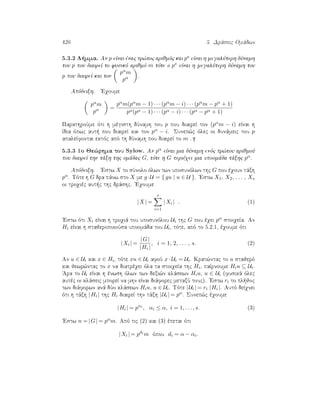 420 5. Drˆseic Omˆdwn
5.3.2 L mma. An p eÐnai ènac pr¸toc arijmìc kai ps eÐnai h megalÔterh dÔnamh
tou p pou diaireÐ to fusikì arijmì m tìte o ps eÐnai h megalÔterh dÔnamh tou
p pou diaireÐ kai ton
pαm
pα .
Apìdeixh. 'Eqoume
pαm
pα =
pαm(pαm − 1) · · · (pαm − i) · · · (pαm − pα + 1)
pα(pα − 1) · · · (pα − i) · · · (pα − pα + 1)
ParathroÔme ìti h mègisth dÔnamh tou p pou diaireÐ ton (pαm − i) eÐnai h
Ðdia ìpwc aut  pou diaireÐ kai ton pα − i. Sunep¸c ìlec oi dunˆmeic tou p
apaleÐfontai ektìc apì th dÔnamh pou diaireÐ to m .
5.3.3 1o Je¸rhma tou Sylow. An pα eÐnai mia dÔnamh enìc pr¸tou arijmoÔ
pou diaireÐ thn tˆxh thc omˆdac G, tìte h G perièqei mia upoomˆda tˆxhc pα.
Apìdeixh. 'Estw X to sÔnolo ìlwn twn uposunìlwn thc G pou èqoun tˆxh
pα. Tìte h G dra pˆnw sto X me g·U = { gu | u ∈ U }. 'Estw X1, X2, . . . , Xs
oi troqièc aut c thc drˆshc. 'Eqoume
|X | =
s
i=1
|Xi | . (1)
'Estw ìti Xi eÐnai h troqiˆ tou uposunìlou Ui thc G pou èqei pα stoiqeÐa. An
Hi eÐnai h stajeropoioÔsa upoomˆda tou Ui, tìte, apì to 5.2.1, èqoume ìti
|Xi | =
|G|
|Hi |
, i = 1, 2, . . . , s. (2)
An u ∈ Ui kai x ∈ Hi, tìte xu ∈ Ui afoÔ x · Ui = Ui. Krat¸ntac to u stajerì
kai jewr¸ntac to x na diatrèqei ìla ta stoiqeÐa thc Hi, paÐrnoume Hiu ⊆ Ui.
'Ara to Ui eÐnai h ènwsh ìlwn twn dexi¸n klˆsewn Hiu, u ∈ Ui (fusikˆ ìlec
autèc oi klˆseic mporeÐ na mhn eÐnai diˆforec metaxÔ touc). 'Estw ri to pl joc
twn diˆforwn anˆ dÔo klˆsewn Hiu, u ∈ Ui. Tìte |Ui | = ri |Hi |. Autì deÐqnei
ìti h tˆxh |Hi | thc Hi diaireÐ thn tˆxh |Ui | = pα. Sunep¸c èqoume
|Hi | = pαi
, αi ≤ α, i = 1, . . . , s. (3)
'Estw n = |G| = pαm. Apì tic (2) kai (3) èpetai ìti
|Xi | = pdi
m ìpou di = α − αi.
 