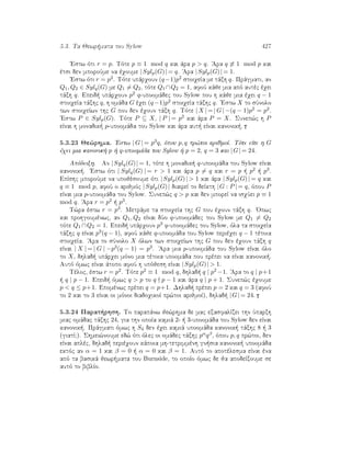 5.3. Ta Jewr mata tou Sylow 427
'Estw ìti r = p. Tìte p ≡ 1 mod q kai ˆra p  q. 'Ara q ≡ 1 mod p kai
ètsi den mporoÔme na èqoume |Sylp(G)| = q. 'Ara |Sylp(G)| = 1.
'Estw ìti r = p2. Tìte upˆrqoun (q−1)p2 stoiqeÐa me tˆxh q. Prˆgmati, an
Q1, Q2 ∈ Sylq(G) me Q1 = Q2, tìte Q1 ∩Q2 = 1, afoÔ kˆje mia apì autèc èqei
tˆxh q. Epeid  upˆrqoun p2 q-upoomˆdec tou Sylow pou h kˆje mia èqei q − 1
stoiqeÐa tˆxhc q, h omˆda G èqei (q−1)p2 stoiqeÐa tˆxhc q. 'Estw X to sÔnolo
twn stoiqeÐwn thc G pou den èqoun tˆxh q. Tìte | X | = | G | −(q − 1)p2 = p2.
'Estw P ∈ Sylp(G). Tìte P ⊆ X, | P | = p2 kai ˆra P = X. Sunep¸c h P
eÐnai h monadik  p-upoomˆda tou Sylow kai ˆra aut  eÐnai kanonik .
5.3.23 Je¸rhma. 'Estw | G | = p3q, ìpou p, q pr¸toi arijmoÐ. Tìte eÐte h G
èqei mia kanonik  p   q-upoomˆda tou Sylow   p = 2, q = 3 kai |G| = 24.
Apìdeixh. An |Sylq(G)| = 1, tìte h monadik  q-upoomˆda tou Sylow eÐnai
kanonik . 'Estw ìti | Sylq(G) | = r  1 kai ˆra p = q kai r = p   p2   p3.
EpÐshc mporoÔme na upojèsoume ìti |Sylp(G)|  1 kai ˆra |Sylp(G)| = q kai
q ≡ 1 mod p, afoÔ o arijmìc |Sylp(G)| diaireÐ to deÐkth |G : P | = q, ìpou P
eÐnai mia p-upoomˆda tou Sylow. Sunep¸c q  p kai den mporeÐ na isqÔei p ≡ 1
mod q. 'Ara r = p2   p3.
T¸ra èstw r = p3. Metrˆme ta stoiqeÐa thc G pou èqoun tˆxh q. 'Opwc
kai prohgoumènwc, an Q1, Q2 eÐnai dÔo q-upoomˆdec tou Sylow me Q1 = Q2
tìte Q1 ∩Q2 = 1. Epeid  upˆrqoun p3 q-upoomˆdec tou Sylow, ìla ta stoiqeÐa
tˆxhc q eÐnai p3(q − 1), afoÔ kˆje q-upoomˆda tou Sylow perièqei q − 1 tètoia
stoiqeÐa. 'Ara to sÔnolo X ìlwn twn stoiqeÐwn thc G pou den èqoun tˆxh q
eÐnai | X | = | G | −p3(q − 1) = p3. 'Ara mia p-upoomˆda tou Sylow eÐnai ìlo
to X, dhlad  upˆrqei mìno mia tètoia upoomˆda pou prèpei na eÐnai kanonik .
Autì ìmwc eÐnai ˆtopo afoÔ h upìjesh eÐnai |Sylp(G)|  1.
Tèloc, èstw r = p2. Tìte p2 ≡ 1 mod q, dhlad  q | p2 −1. 'Ara to q | p+1
  q | p − 1. Epeid  ìmwc q  p to q p − 1 kai ˆra q | p + 1. Sunep¸c èqoume
p  q ≤ p+1. Epomènwc prèpei q = p+1. Dhlad  prèpei p = 2 kai q = 3 (afoÔ
to 2 kai to 3 eÐnai oi mìnoi diadoqikoÐ pr¸toi arijmoÐ), dhlad  |G| = 24.
5.3.24 Parat rhsh. To parapˆnw je¸rhma de mac exasfalÐzei thn Ôparxh
miac omˆdac tˆxhc 24, gia thn opoÐa kamiˆ 2-   3-upoomˆda tou Sylow den eÐnai
kanonik . Prˆgmati ìmwc h S4 den èqei kamiˆ upoomˆda kanonik  tˆxhc 8   3
(giatÐ?). Shmei¸noume ed¸ ìti ìlec oi omˆdec tˆxhc pαqβ, ìpou p, q pr¸toi, den
eÐnai aplèc, dhlad  perièqoun kˆpoia mh-tetrimmènh gn sia kanonik  upoomˆda
ektìc an α = 1 kai β = 0   α = 0 kai β = 1. Autì to apotèlesma eÐnai èna
apì ta basikˆ jewr mata tou Burnside, to opoÐo ìmwc de ja apodeÐxoume se
autì to biblÐo.
 