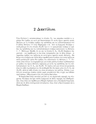 2 DaktÔlioi
Sthn Enìthta 1, kataskeuˆsame to sÔnolo, Zn, twn akeraÐwn modulo n, o-
rÐsame dÔo prˆxeic se autì kai diapist¸same ìti autèc èqoun arketèc koinèc
idiìthtec me tic sun jeic prˆxeic thc prìsjeshc kai tou pollaplasiasmoÔ sto
Z (blèpe idiìthtec 1-7 sthn Parˆgrafo 1.4). Apì th Grammik  'Algebra u-
penjumÐzoume ìti sto sÔnolo Mn(R) twn n × n pragmatik¸n pinˆkwn oi prˆ-
xeic thc prìsjeshc kai tou pollaplasiasmoÔ pinˆkwn ikanopoioÔn tic idiìthtec
1 - 7. Blèpoume, dhlad , ìti an kai ta sÔnola Z, Zn, Mn(R) diafèroun sh-
mantikˆ - gia parˆdeigma to èna eÐnai peperasmèno kai ta ˆlla ˆpeira - oi
parapˆnw prˆxeic pou orÐzontai se autˆ èqoun arketèc koinèc idiìthtec. Ja
doÔme sth sunèqeia kai pollˆ ˆlla paradeÐgmata sunìlwn sta opoÐa orÐzontai
katˆ fusiologikì trìpo dÔo prˆxeic pou ikanopoioÔn tic idiìthtec 1 - 7. Su-
nep¸c eÐnai eÔlogo na epiqeir soume mia eniaÐa melèth sunìlwn efodiasmènwn
me prˆxeic pou èqoun idiìthtec parìmoiec me autèc thc prìsjeshc kai tou pol-
laplasiasmoÔ twn Z, Zn, kai Mn(R). To ìfeloc apì mia tètoia antimet¸pish
eÐnai ìti kˆje sumpèrasma pou ja apodeiqjeÐ den ja isqÔei mìno sto Z, Zn kai
Mn(R), allˆ se kˆje sÔnolo pou eÐnai antikeÐmeno thc melèthc. EpÐshc, h me-
lèth se genikìtero plaÐsio pollèc forèc apokalÔptei nèec ptuqèc twn eidik¸n
peript¸sewn. OdhgoÔmaste ètsi sth melèth daktulÐwn.
H jewrÐa daktulÐwn apoteleÐ mia apì tic pio shmantikèc perioqèc thc sÔg-
qronhc 'Algebrac kai èqei pollèc efarmogèc se ˆllec perioqèc twn Majhmati-
k¸n, ìpwc eÐnai gia parˆdeigma h JewrÐa Arijm¸n kai h Algebrik  GewmetrÐa,
allˆ kai se ˆlla episthmonikˆ antikeÐmena, ìpwc eÐnai h KruptografÐa kai h
JewrÐa KwdÐkwn.
73
 