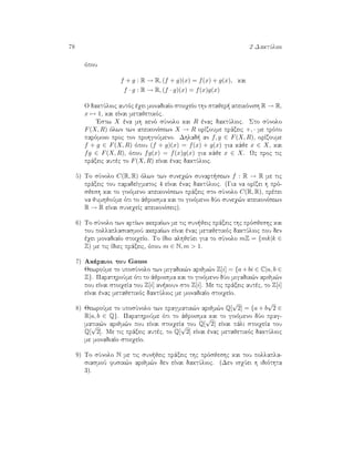 78 2 DaktÔlioi
ìpou
f + g : R → R, (f + g)(x) = f(x) + g(x), kai
f · g : R → R, (f · g)(x) = f(x)g(x)
O daktÔlioc autìc èqei monadiaÐo stoiqeÐo thn stajer  apeikìnish R → R,
x → 1, kai eÐnai metajetikìc.
'Estw X èna mh kenì sÔnolo kai R ènac daktÔlioc. Sto sÔnolo
F(X, R) ìlwn twn apeikonÐsewn X → R orÐzoume prˆxeic +, · me trìpo
parìmoio proc ton prohgoÔmeno. Dhlad  an f, g ∈ F(X, R), orÐzoume
f + g ∈ F(X, R) ìpou (f + g)(x) = f(x) + g(x) gia kˆje x ∈ X, kai
fg ∈ F(X, R), ìpou fg(x) = f(x)g(x) gia kˆje x ∈ X. Wc proc tic
prˆxeic autèc to F(X, R) eÐnai ènac daktÔlioc.
5) To sÔnolo C(R, R) ìlwn twn suneq¸n sunart sewn f : R → R me tic
prˆxeic tou paradeÐgmatoc 4 eÐnai ènac daktÔlioc. (Gia na orÐzei h prì-
sjesh kai to ginìmeno apeikonÐsewn prˆxeic sto sÔnolo C(R, R), prèpei
na jumhjoÔme ìti to ˆjroisma kai to ginìmeno dÔo suneq¸n apeikonÐsewn
R → R eÐnai suneqeÐc apeikonÐseic).
6) To sÔnolo twn artÐwn akeraÐwn me tic sun jeic prˆxeic thc prìsjeshc kai
tou pollaplasiasmoÔ akeraÐwn eÐnai ènac metajetikìc daktÔlioc pou den
èqei monadiaÐo stoiqeÐo. To Ðdio alhjeÔei gia to sÔnolo mZ = {mk|k ∈
Z) me tic Ðdiec prˆxeic, ìpou m ∈ N, m > 1.
7) Akèraioi tou Gauss
JewroÔme to uposÔnolo twn migadik¸n arijm¸n Z[i] = {a+bi ∈ C|a, b ∈
Z}. ParathroÔme ìti to ˆjroisma kai to ginìmeno dÔo migadik¸n arijm¸n
pou eÐnai stoiqeÐa tou Z[i] an koun sto Z[i]. Me tic prˆxeic autèc, to Z[i]
eÐnai ènac metajetikìc daktÔlioc me monadiaÐo stoiqeÐo.
8) JewroÔme to uposÔnolo twn pragmatik¸n arijm¸n Q[
√
2] = {a + b
√
2 ∈
R|a, b ∈ Q}. ParathroÔme ìti to ˆjroisma kai to ginìmeno dÔo prag-
matik¸n arijm¸n pou eÐnai stoiqeÐa tou Q[
√
2] eÐnai pˆli stoiqeÐa tou
Q[
√
2]. Me tic prˆxeic autèc, to Q[
√
2] eÐnai ènac metajetikìc daktÔlioc
me monadiaÐo stoiqeÐo.
9) To sÔnolo N me tic sun jeic prˆxeic thc prìsjeshc kai tou pollapla-
siasmoÔ fusik¸n arijm¸n den eÐnai daktÔlioc. (Den isqÔei h idiìthta
3).
 