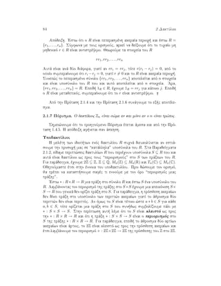 84 2 DaktÔlioi
Apìdeixh. 'Estw ìti o R eÐnai peperasmènh akeraÐa perioq  kai èstw R =
{r1, . . . , rn}. SÔmfwna me touc orismoÔc, arkeÐ na deÐxoume ìti to tuqaÐo mh
mhdenikì r ∈ R eÐnai antistrèyimo. JewroÔme ta stoiqeÐa tou R
rr1, rr2, . . . , rrn
Autˆ eÐnai anˆ dÔo diˆfora, giatÐ an rri = rrj, tìte r(ri − rj) = 0, apì to
opoÐo sumperaÐnoume ìti ri −rj = 0, giatÐ r = 0 kai to R eÐnai akeraÐa perioq .
Sunep¸c to peperasmèno sÔnolo {rr1, rr2, . . . , rrn} apoteleÐtai apì n stoiqeÐa
kai eÐnai uposÔnolo tou R pou kai autì apoteleÐtai apì n stoiqeÐa. 'Ara,
{rr1, rr2, . . . , rrn} = R. Epeid  1R ∈ R, èqoume 1R = rrj gia kˆpoio j. Epeid 
o R eÐnai metajetikìc, sumperaÐnoume ìti to r eÐnai antistrèyimo.
Apì thn Prìtash 2.1.4 kai thn Prìtash 2.1.6 sunˆgoume to ex c apotèle-
sma.
2.1.7 Pìrisma. O daktÔlioc Zn eÐnai s¸ma an kai mìno an o n eÐnai pr¸toc.
Shmei¸noume ìti to prohgoÔmeno Pìrisma èpetai ˆmesa kai apì thn Prì-
tash 1.4.5. H apìdeixh af netai san ˆskhsh.
UpodaktÔlioi
H melèth twn idiot twn enìc daktulÐou R suqnˆ dieukolÔnetai an estiˆ-
soume thn prosoq  mac se “katˆllhla” uposÔnola tou R. Sta ParadeÐgmata
2.1.2, eÐdame peript¸seic daktulÐwn R pou perièqoun uposÔnola S ⊆ R pou kai
autˆ eÐnai daktÔlioi wc proc touc “periorismoÔc” sto S twn prˆxewn tou R.
Gia parˆdeigma, èqoume 2Z ⊆ Z, Z ⊆ Q, Mn(Z) ⊆ Mn(R) kai Tn(C) ⊆ Mn(C).
OdhgoÔmaste ètsi sthn ènnoia tou upodaktulÐou. Prin d¸soume ton orismì,
ja prèpei na katast soume safèc ti ennoÔme me ton ìro “periorismìc miac
prˆxhc”.
'Estw ∗ : R×R → R mia prˆxh sto sÔnolo R kai èstw S èna uposÔnolo tou
R. Lambˆnontac ton periorismì thc prˆxhc sto S×S èqoume mia apeikìnish S×
S → R pou genikˆ den orÐzei prˆxh sto S. Gia parˆdeigma, h prìsjesh akeraÐwn
den dÐnei prˆxh sto uposÔnolo twn peritt¸n akeraÐwn giatÐ to ˆjroisma dÔo
peritt¸n den eÐnai perittìc. An ìmwc to S eÐnai tètoio ¸ste a ∗ b ∈ S gia kˆje
a, b ∈ S, tìte orÐzetai mia prˆxh sto S pou sun jwc sumbolÐzoume pˆli me
∗ : S × S → S. Sthn perÐptwsh aut  lème ìti to S eÐnai kleistì wc proc
thn ∗ : R × R → R kai ìti h prˆxh ∗ : S × S → S eÐnai o periorismìc sto
S thc prˆxhc ∗ : R × R → R. Gia parˆdeigma, epeid  to ˆjroisma dÔo artÐwn
akeraÐwn eÐnai ˆrtioc, to 2Z eÐnai kleistì wc proc thn prìsjesh akeraÐwn kai
ètsi lambˆnoume ton periorismì + : 2Z×2Z → 2Z thc prìsjeshc tou Z sto 2Z.
 