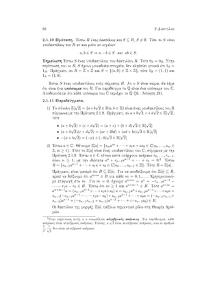86 2 DaktÔlioi
2.1.10 Prìtash. 'Estw R ènac daktÔlioc kai S ⊆ R, S = ∅. Tìte to S eÐnai
upodaktÔlioc tou R an kai mìno an isqÔoun
a, b ∈ S ⇒ a − b ∈ S kai ab ∈ S.
ShmeÐwsh 'Estw S ènac upodaktÔlioc tou daktulÐou R. Tìte 0S = 0R. Sthn
perÐptwsh pou oi R, S èqoun monadiaÐa stoiqeÐa, den alhjeÔei genikˆ ìti 1S =
1R. Prˆgmati, an R = Z × Z kai S = {(a, 0) ∈ Z × Z}, tìte 1R = (1, 1) kai
1S = (1, 0).
'Estw S ènac upodaktÔlioc enìc s¸matoc R. An o S eÐnai s¸ma, ja lème
ìti eÐnai èna upìswma tou R. Gia parˆdeigma to Q eÐnai èna upìswma tou C.
ApodeiknÔetai ìti kˆje upìswma tou C perièqei to Q (bl. 'Askhsh 23).
2.1.11 ParadeÐgmata.
1) To sÔnolo Z[
√
2] = {a+b
√
2 ∈ R|a, b ∈ Z} eÐnai ènac upodaktÔlioc tou R
sÔmfwna me thn Prìtash 2.1.9. Prˆgmati, an a+b
√
2, c+d
√
2 ∈ Z[
√
2],
tìte
• (a + b
√
2) + (c + d
√
2) = (a + c) + (b + d)
√
2 ∈ R[
√
2]
• (a + b
√
2)(c + d
√
2) = (ac + 2bd) + (ad + bc)
√
2 ∈ R[
√
2]
• −(a + b
√
2) = (−a) + (−b)
√
2 ∈ R[
√
2]
2) 'Estw a ∈ C. Jètoume Z[a] = {smam + · · · + s1a + as0 ∈ C|s0, . . . , sm ∈
Z, m ≥ 1}. Tìte to Z[a] eÐnai ènac upodaktÔlioc tou C, sÔmfwna me thn
Prìtash 2.1.9. 'Estw a ∈ C tètoio ¸ste upˆrqoun akèraioi r0, . . . , rn−1,
ìpou n ≥ 1, me thn idiìthta an + rn−1an−1 + · · · + r0 = 0.2 'Estw
R = {sn−1an−1 + · · · + s1a + s0 ∈ C|s0, . . . , sn−1 ∈ Z}. Tìte R = Z[a].
Prˆgmati, eÐnai fanerì ìti R ⊆ Z[a]. Gia na apodeÐxoume ìti Z[a] ⊆ R,
arkeÐ na deÐxoume ìti an+m ∈ R gia kˆje m = 0, 1, . . . . QrhsimopoioÔ-
me epagwg  sto m. Gia m = 0, èqoume an+m = an = −rn−1an−1 −
· · · − r1a − r0 ∈ R. 'Estw ìti m ≥ 1 kai an+m−1 ∈ R. Tìte an+m =
an+m−1a = (sn−1an−1+· · ·+s1a+s0) a = sn−1an+sn−2an−1+· · ·+s0a =
sn−1(−rn−1an−1 −· · ·−r1a−a0)+sn−2an−1 +· · ·+s0a = (−sn−1rn−1 +
sn−2)an−1 + (−sn−1rn−2 + sn−3)an−2 + · · · + (−sn−1a0) ∈ R.
Oi daktÔlioi thc morf c Z[a] paÐzoun shmantikì rìlo sth JewrÐa Arij-
m¸n.
2
Sthn perÐptwsh aut , o a onomˆzetai algebrikìc akèraioc. Gia parˆdeigma, kˆje
akèraioc eÐnai algebrikìc akèraioc. EpÐshc, o
√
2 eÐnai algebrikìc akèraioc, en¸ oi arijmoÐ
1
2
,
1
√
2
den eÐnai algebrikoÐ akèraioi.
 