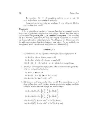 92 2 DaktÔlioi
To stoiqeÐo a − bi − cj − dk onomˆzetai suzugèc tou a + bi + cj + dk
katˆ analogÐa me touc migadikoÔc arijmoÔc.
ParathroÔme ìti to sÔnolo twn migadik¸n C = {a + bi|a, b ∈ R} eÐnai
ènac upodaktÔlioc tou H.
ShmeÐwsh
O H sto prohgoÔmeno parˆdeigma eÐnai ènac daktÔlioc me monadiaÐo stoiqeÐo
ìpou kˆje mh mhdenikì stoiqeÐo eÐnai antistrèyimo. Tètoioi daktÔlioi onomˆ-
zontai daktÔlioi me diaÐresh (  mh metajetikˆ s¸mata). EÐnai profanèc
ìti ènac daktÔlioc me diaÐresh den eÐnai kat' anˆgkh s¸ma giatÐ den apaiteÐtai
na eÐnai metajetikìc o pollaplasiasmìc. 'Ena Je¸rhma tou Wedderburn lèei
ìti kˆje peperasmènoc daktÔlioc diaÐreshc eÐnai s¸ma. Gia mia apìdeixh tou
jewr matoc autoÔ parapèmpoume sto biblÐo tou I. Herstein [14].
Ask seic 2.1
1. Exetˆste poiec apì tic parakˆtw antistoiqÐec orÐzoun prˆxeic sto A.
i) A = Z, a ∗ b = c, ìpou c = max{a, b}
ii) A = Zm, [a] ∗ [b] = [c], ìpou c = max{a, b}
iii) A = {f : R → R|f epÐ}, f ∗ g = f ◦ g (sÔnjesh sunart sewn)
2. ApodeÐxte ìti oi parakˆtw prˆxeic sto A den ikanopoioÔn thn pr¸th idiì-
thta tou orismoÔ tou daktulÐou.
i) A = Z, a • b = a − b
ii) A = {f : R → R}, f • g = f ◦ g − g ◦ f
iii) A = Mn(R), B • C = BC − CB.
3. Exetˆste an to S eÐnai upodaktÔlioc tou R. Stic peript¸seic pou o S
eÐnai upodaktÔlioc tou R exetˆste an eÐnai metajetikìc, an èqei monadiaÐo
stoiqeÐo, an eÐnai akeraÐa perioq , kai an eÐnai s¸ma.
i) R = M2(R), S =
0 0
0 a
∈ M2(R) .
ii) R = M2(R), S =
1 0
0 a
∈ M2(R) .
iii) R = Z[
√
2], S = {a + b
√
2 ∈ Z[
√
2]|b ˆrtioc}.
iv) R = Z[
√
2], S = {a + b
√
2 ∈ Z[
√
2]|a, b ˆrtioi}.
 