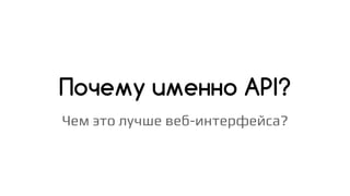 Почему именно API?
Чем это лучше веб-интерфейса?
 