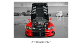 А что под капотом?
 