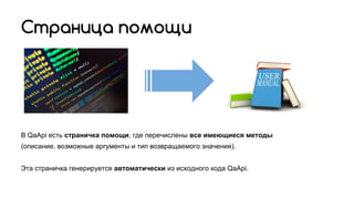 Страница помощи
В QaApi есть страничка помощи, где перечислены все имеющиеся методы
(описание, возможные аргументы и тип возвращаемого значения).
Эта страничка генерируется автоматически из исходного кода QaApi.
 
