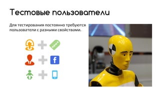 Тестовые пользователи
Для тестирования постоянно требуются
пользователи с разными свойствами.
 