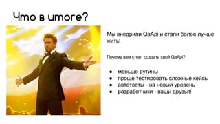 Мы внедрили QaApi и стали более лучше
жить!
Почему вам стоит создать свой QaApi?
● меньше рутины
● проще тестировать сложные кейсы
● автотесты - на новый уровень
● разработчики - ваши друзья!
Что в итоге?
 