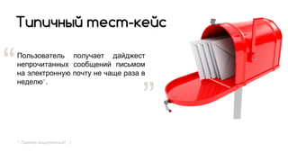 Пользователь получает дайджест
непрочитанных сообщений письмом
на электронную почту не чаще раза в
неделю*.
Типичный тест-кейс
“
”
* Пример выдуманный! :)
 